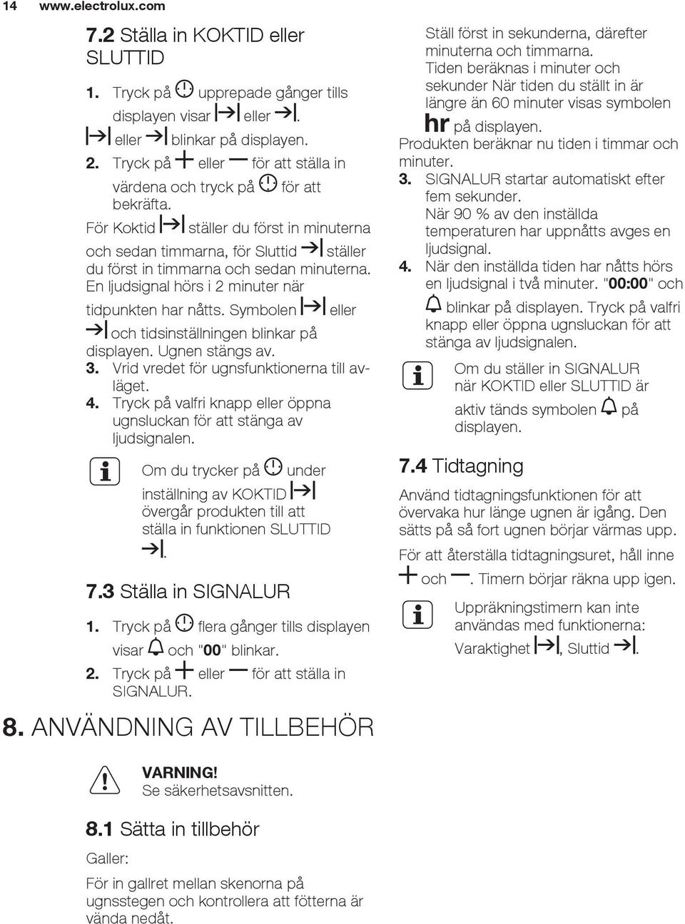 En ljudsignal hörs i 2 minuter när tidpunkten har nåtts. Symbolen eller och tidsinställningen blinkar på displayen. Ugnen stängs av. 3. Vrid vredet för ugnsfunktionerna till avläget. 4.