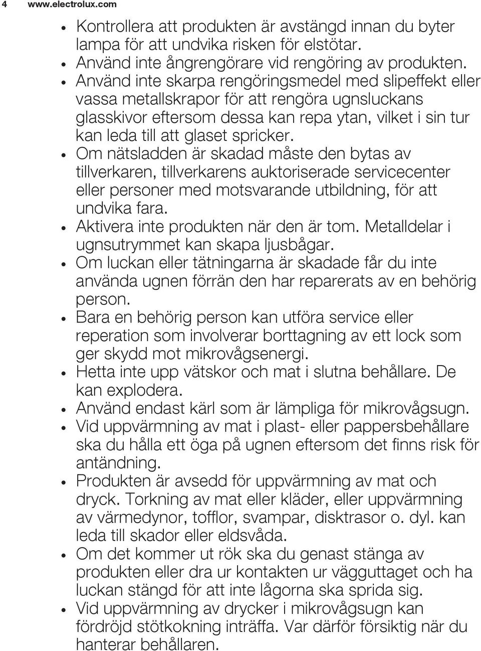 Om nätsladden är skadad måste den bytas av tillverkaren, tillverkarens auktoriserade servicecenter eller personer med motsvarande utbildning, för att undvika fara.