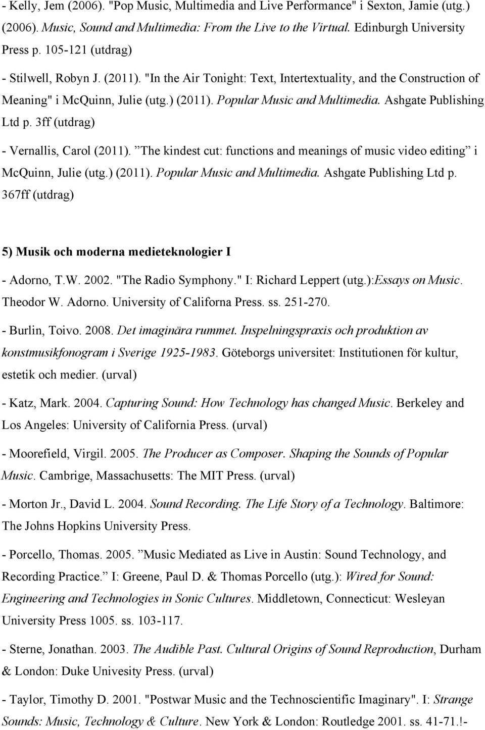Ashgate Publishing Ltd p. 3ff (utdrag) - Vernallis, Carol (2011). The kindest cut: functions and meanings of music video editing i McQuinn, Julie (utg.) (2011). Popular Music and Multimedia.