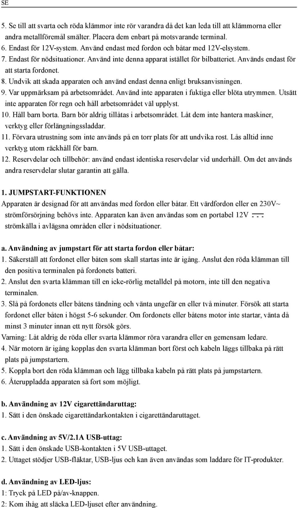Undvik att skada apparaten och använd endast denna enligt bruksanvisningen. 9. Var uppmärksam på arbetsområdet. Använd inte apparaten i fuktiga eller blöta utrymmen.