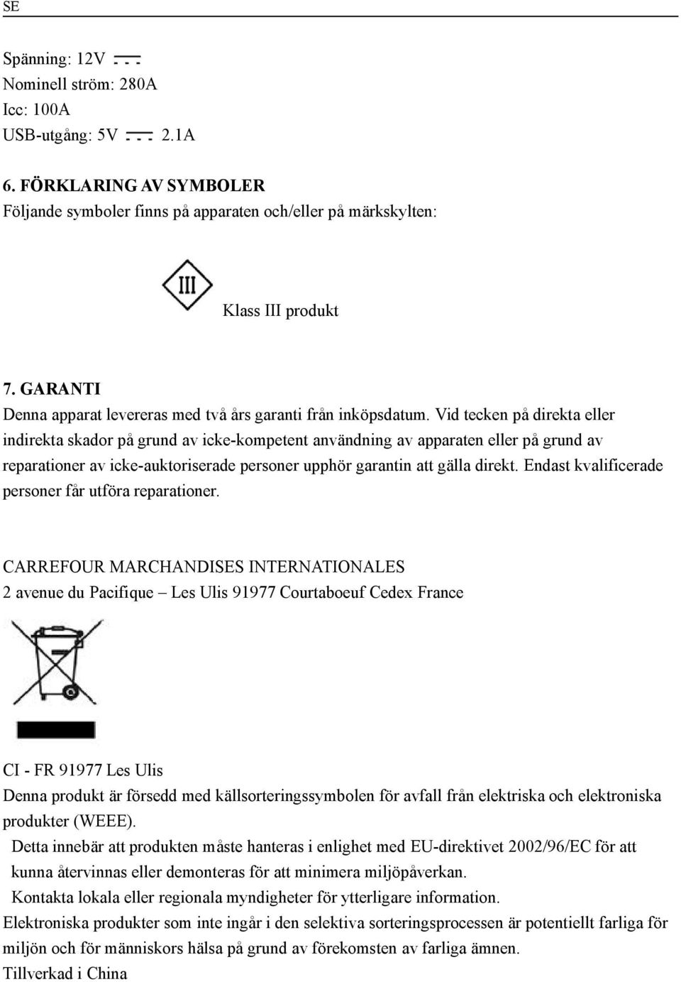Vid tecken på direkta eller indirekta skador på grund av icke-kompetent användning av apparaten eller på grund av reparationer av icke-auktoriserade personer upphör garantin att gälla direkt.