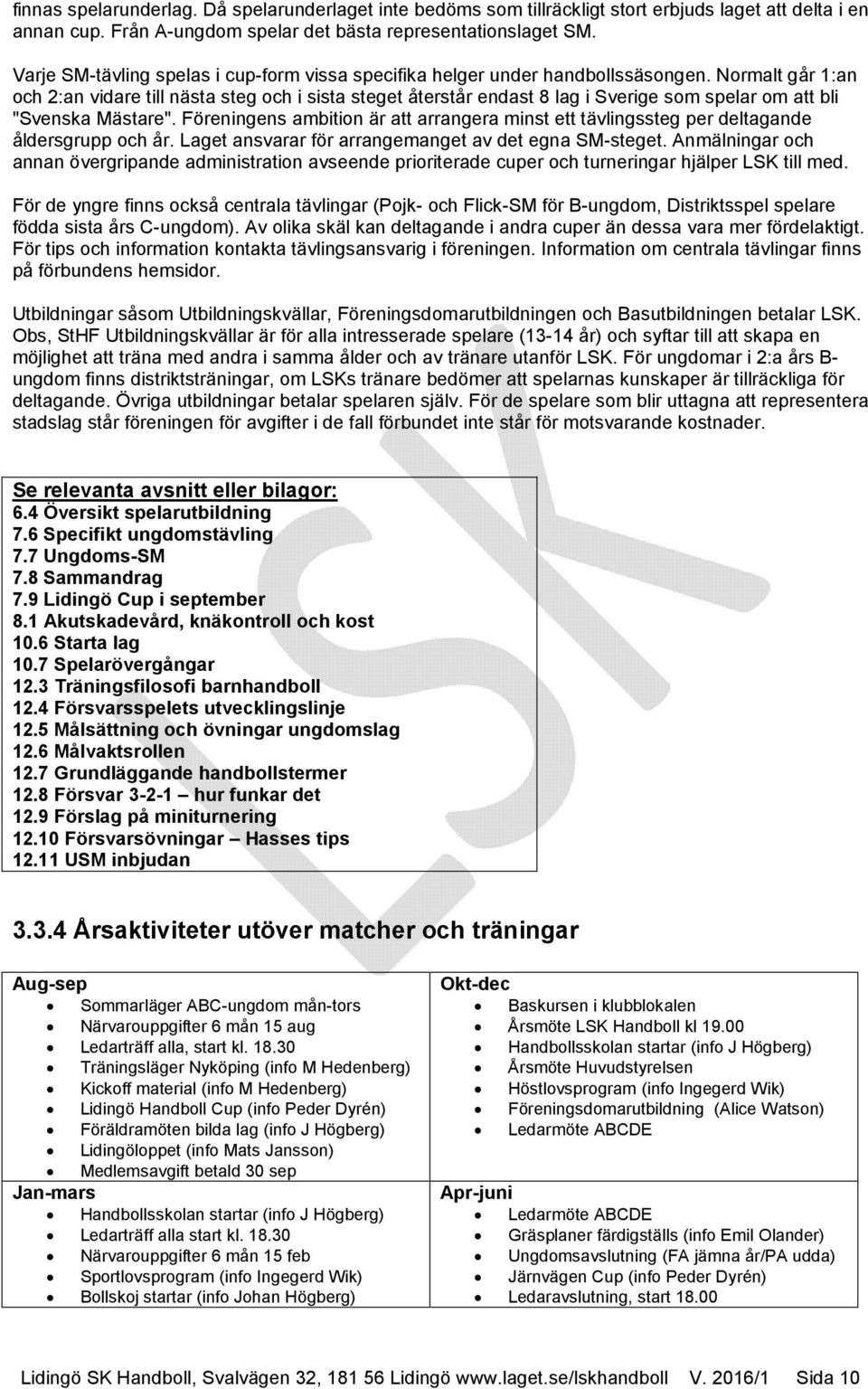 Normalt går 1:an och 2:an vidare till nästa steg och i sista steget återstår endast 8 lag i Sverige som spelar om att bli "Svenska Mästare".