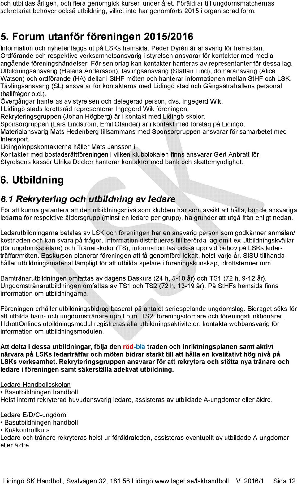 Ordförande och respektive verksamhetsansvarig i styrelsen ansvarar för kontakter med media angående föreningshändelser. För seniorlag kan kontakter hanteras av representanter för dessa lag.