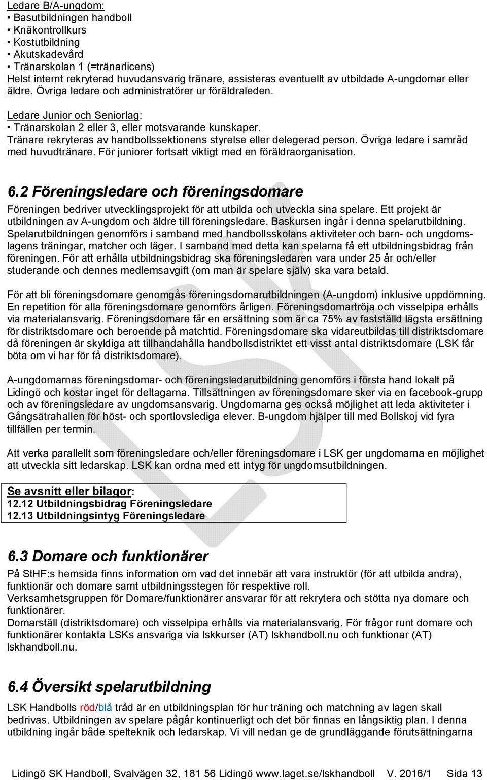 Tränare rekryteras av handbollssektionens styrelse eller delegerad person. Övriga ledare i samråd med huvudtränare. För juniorer fortsatt viktigt med en föräldraorganisation. 6.