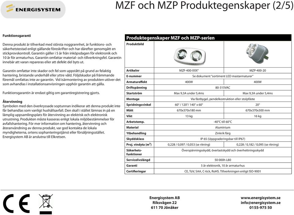 Garantin innebär att varan repareras eller att defekt del byts ut. Garantin omfattar inte skador och fel som uppstått på grund av felaktig hantering, bristande underhåll eller yttre våld.