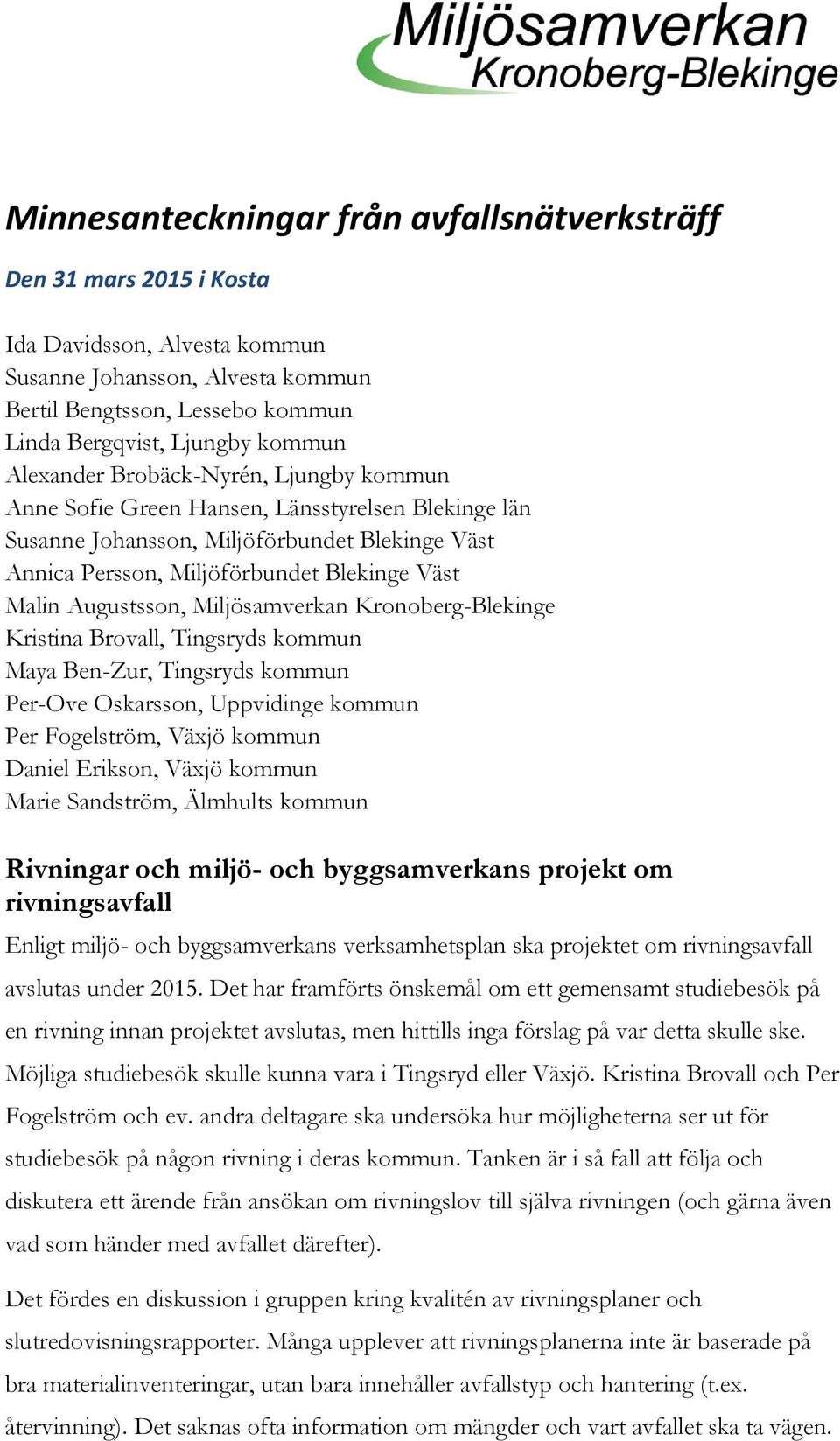 Augustsson, Miljösamverkan Kronoberg-Blekinge Kristina Brovall, Tingsryds kommun Maya Ben-Zur, Tingsryds kommun Per-Ove Oskarsson, Uppvidinge kommun Per Fogelström, Växjö kommun Daniel Erikson, Växjö