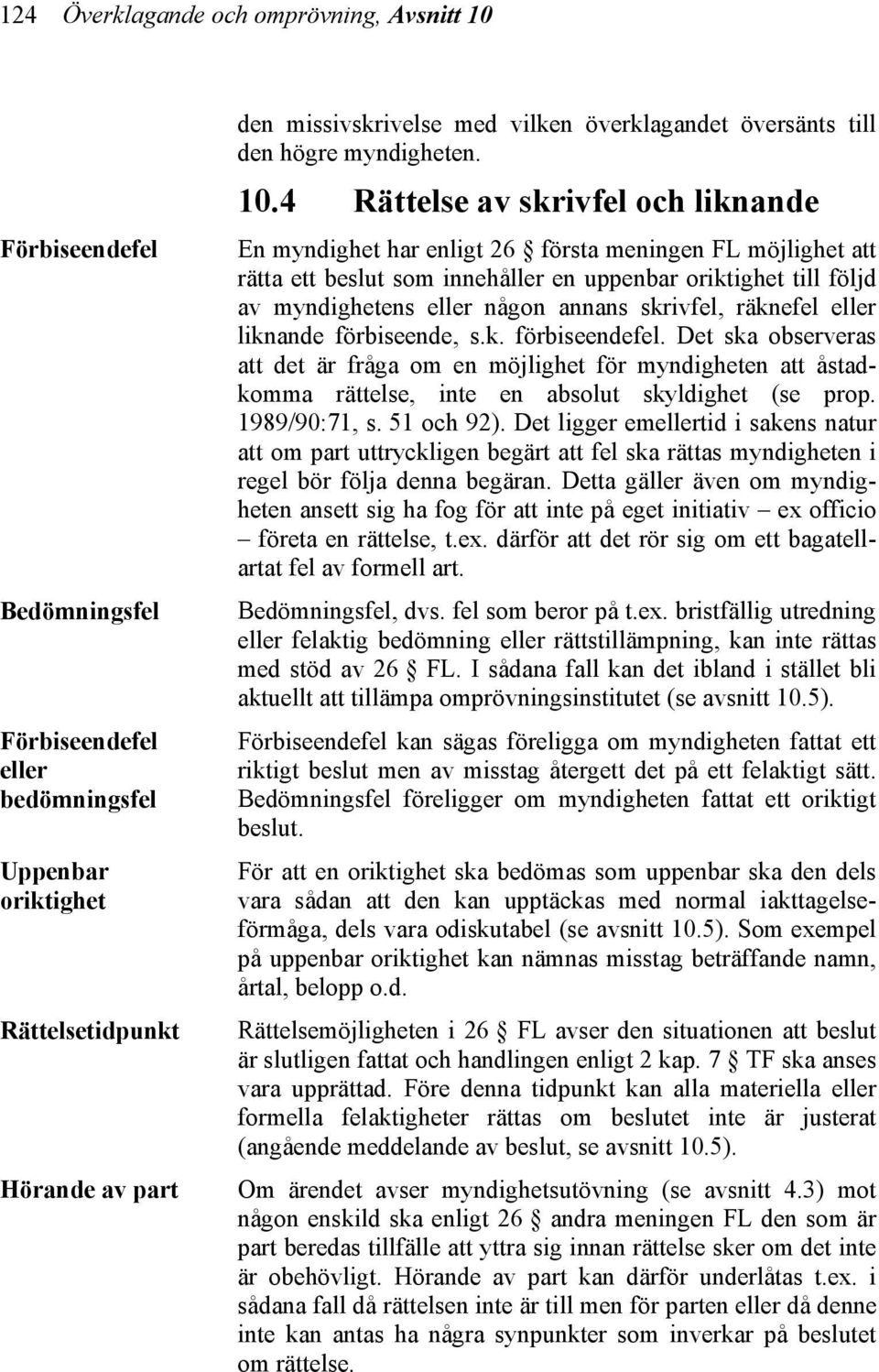 4 Rättelse av skrivfel och liknande En myndighet har enligt 26 första meningen FL möjlighet att rätta ett beslut som innehåller en uppenbar oriktighet till följd av myndighetens eller någon annans