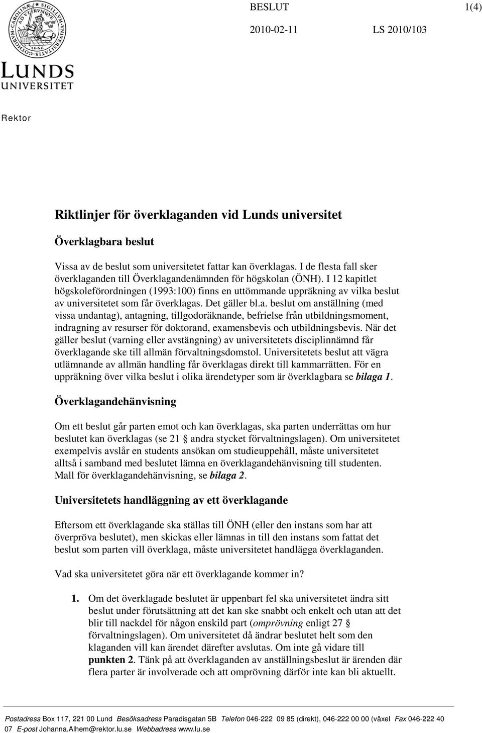 I 12 kapitlet högskoleförordningen (1993:100) finns en uttömmande uppräkning av vilka beslut av universitetet som får överklagas. Det gäller bl.a. beslut om anställning (med vissa undantag), antagning, tillgodoräknande, befrielse från utbildningsmoment, indragning av resurser för doktorand, examensbevis och utbildningsbevis.