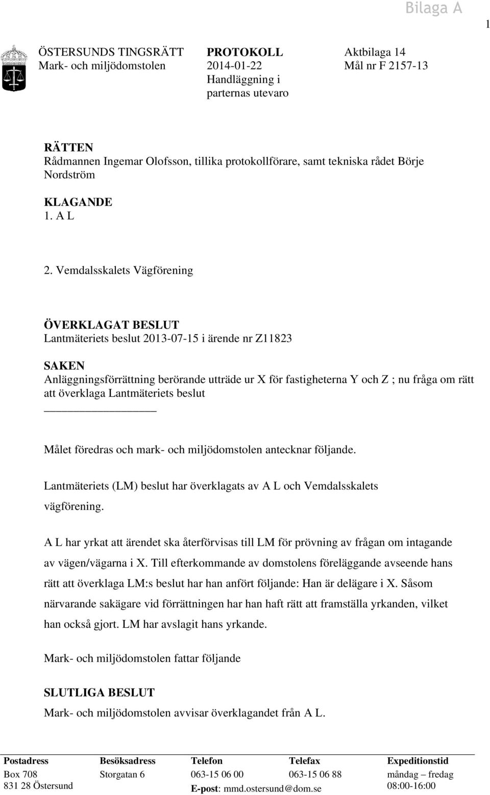 Vemdalsskalets Vägförening ÖVERKLAGAT BESLUT Lantmäteriets beslut 2013-07-15 i ärende nr Z11823 SAKEN Anläggningsförrättning berörande utträde ur X för fastigheterna Y och Z ; nu fråga om rätt att