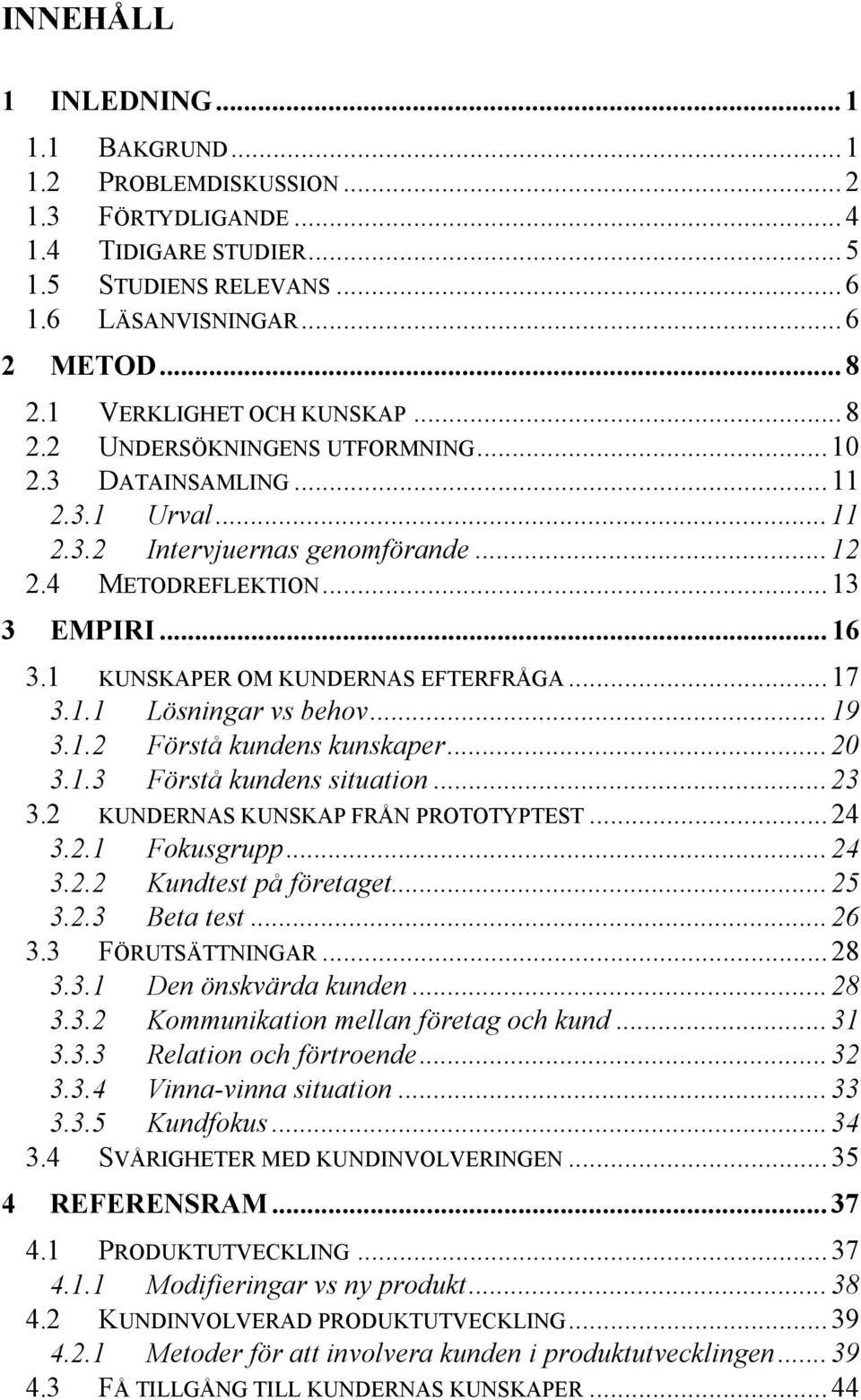 1 KUNSKAPER OM KUNDERNAS EFTERFRÅGA...17 3.1.1 Lösningar vs behov...19 3.1.2 Förstå kundens kunskaper...20 3.1.3 Förstå kundens situation...23 3.2 KUNDERNAS KUNSKAP FRÅN PROTOTYPTEST...24 3.2.1 Fokusgrupp.