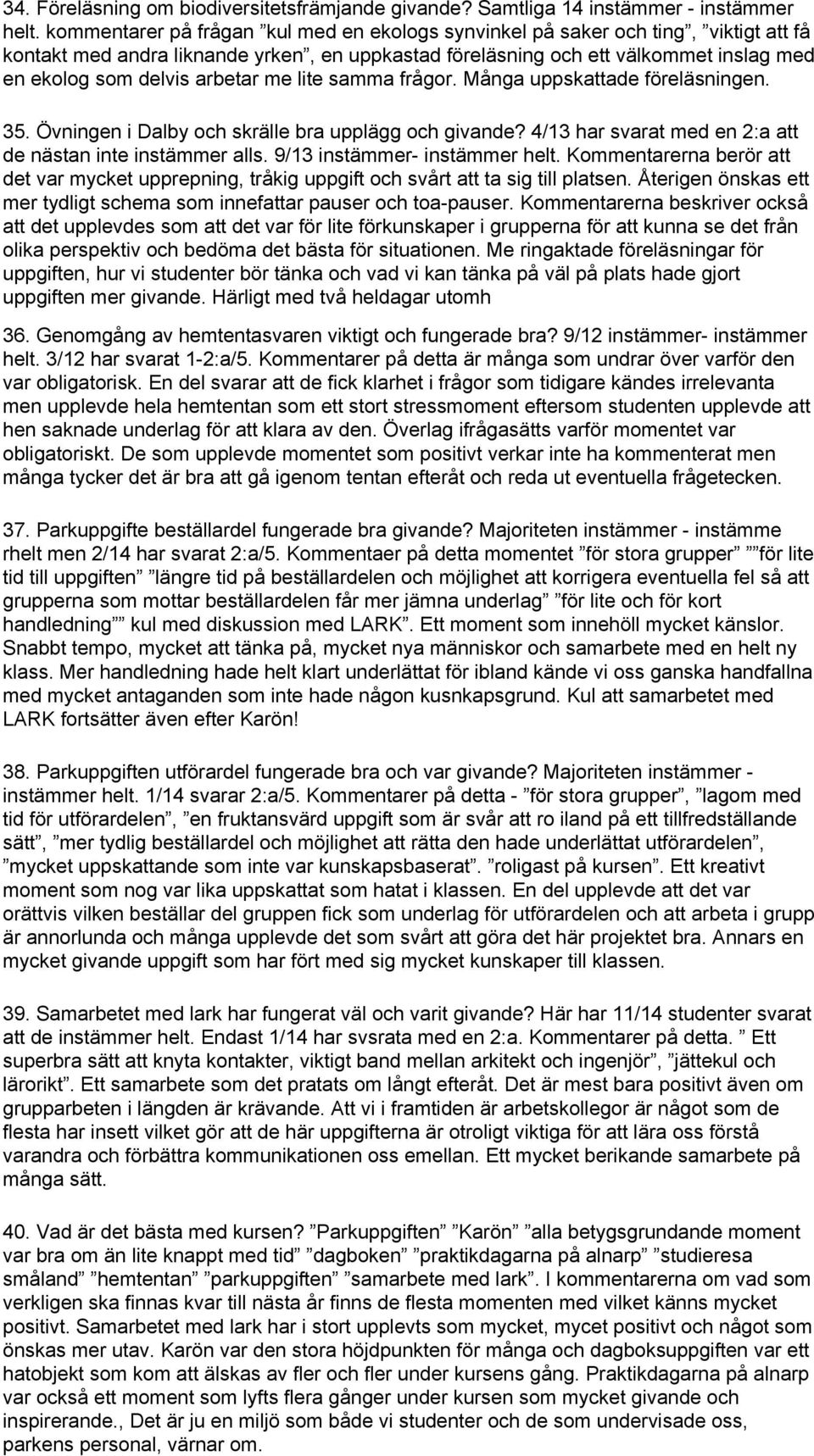 arbetar me lite samma frågor. Många uppskattade föreläsningen. 35. Övningen i Dalby och skrälle bra upplägg och givande? 4/13 har svarat med en 2:a att de nästan inte instämmer alls.