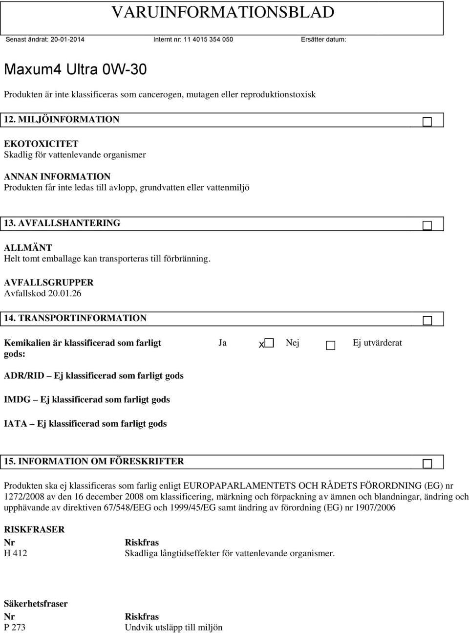 AVFALLSHANTERING Helt tomt emballage kan transporteras till förbränning. AVFALLSGRUPPER Avfallskod 20.01.26 14.