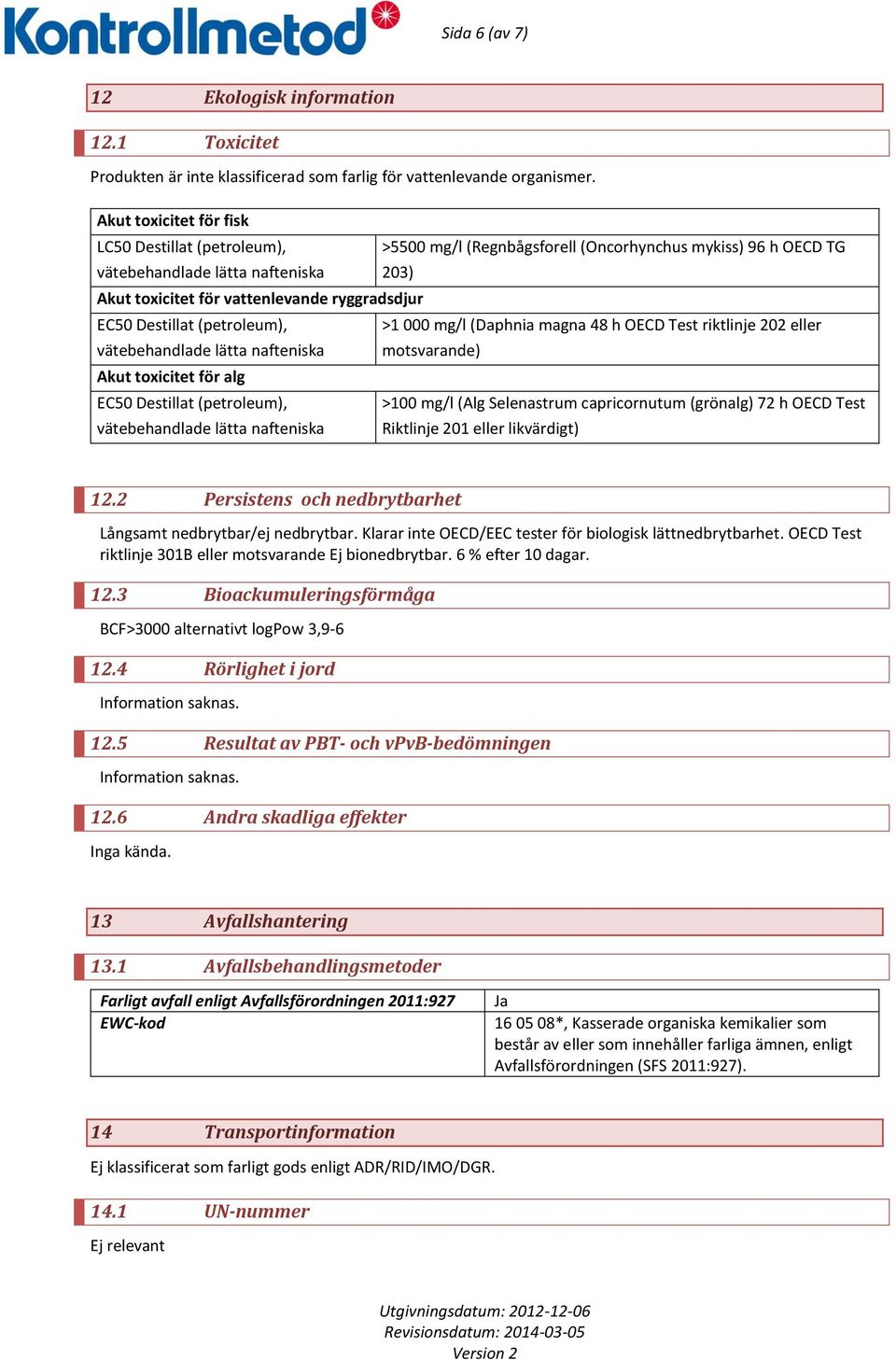 Destillat (petroleum), >1 000 mg/l (Daphnia magna 48 h OECD Test riktlinje 202 eller vätebehandlade lätta motsvarande) Akut toxicitet för alg EC50 Destillat (petroleum), >100 mg/l (Alg Selenastrum