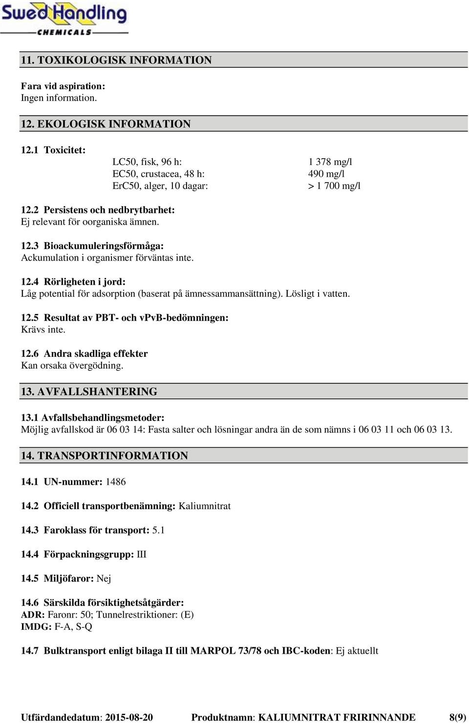 Lösligt i vatten. 12.5 Resultat av PBT- och vpvb-bedömningen: Krävs inte. 12.6 Andra skadliga effekter Kan orsaka övergödning. 13. AVFALLSHANTERING 13.