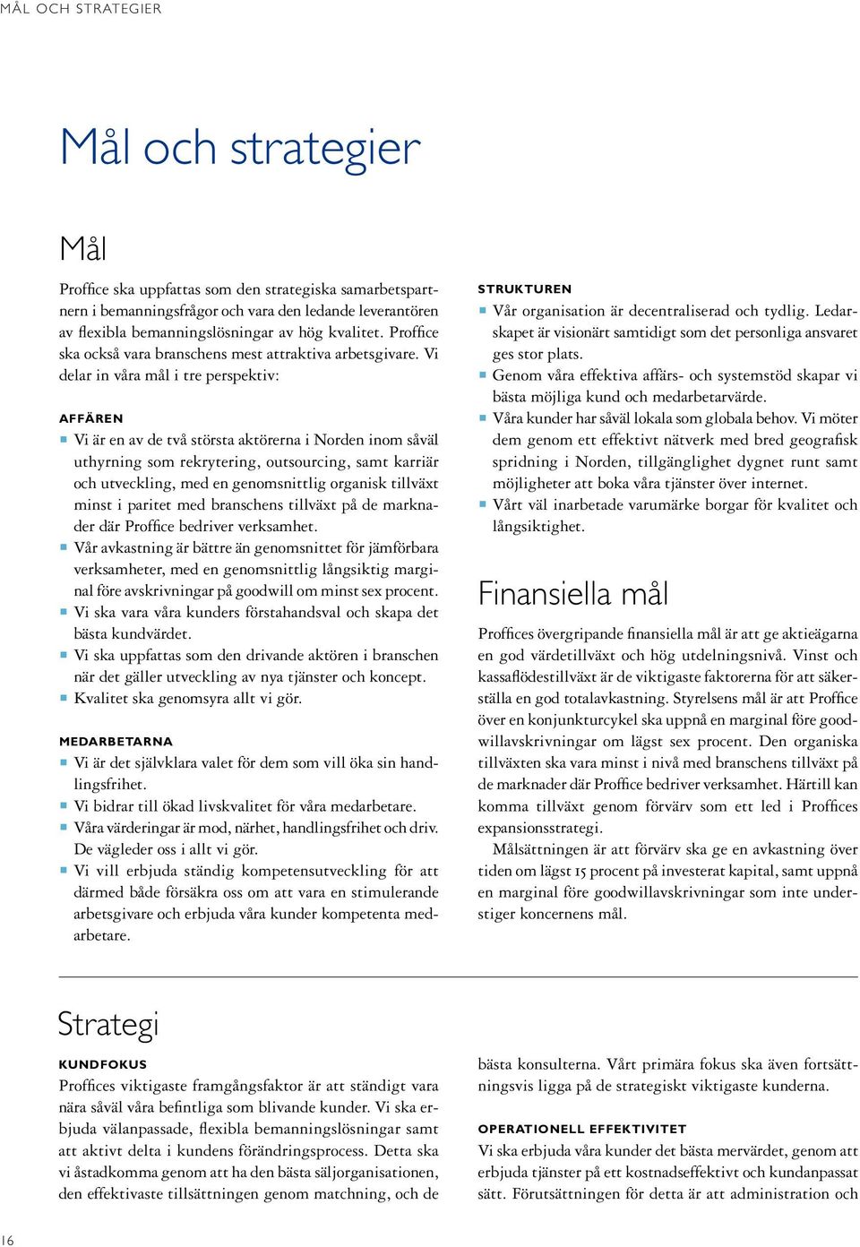 Vi delar in våra mål i tre perspektiv: AFFÄREN Vi är en av de två största aktörerna i Norden inom såväl uthyrning som rekrytering, outsourcing, samt karriär och utveckling, med en genomsnittlig