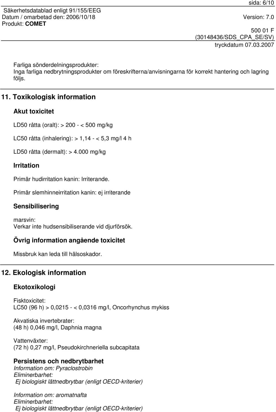 000 mg/kg Irritation Primär hudirritation kanin: Irriterande. Primär slemhinneirritation kanin: ej irriterande Sensibilisering marsvin: Verkar inte hudsensibiliserande vid djurförsök.