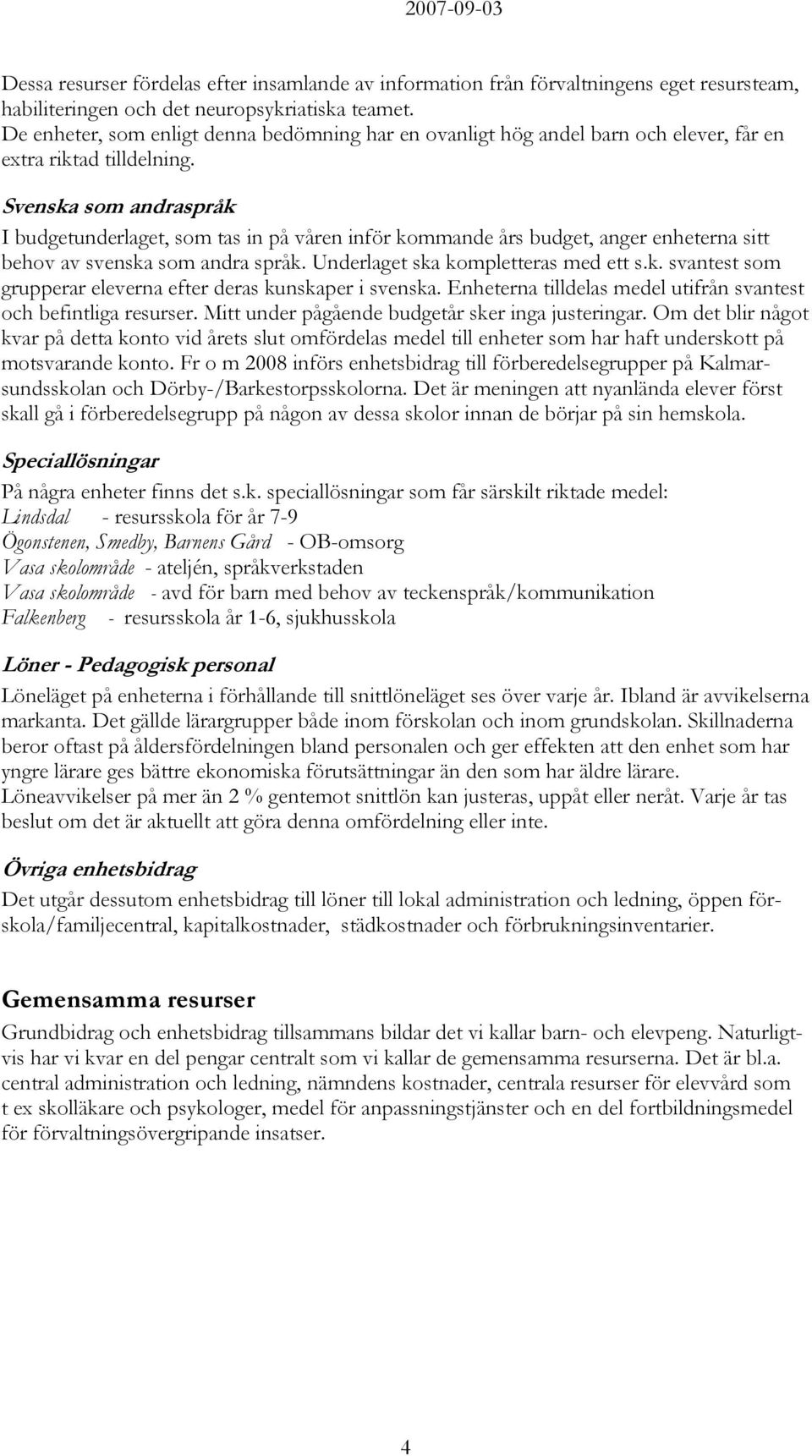 Svenska som andraspråk I budgetunderlaget, som tas in på våren inför kommande års budget, anger enheterna sitt behov av svenska som andra språk. Underlaget ska kompletteras med ett s.k. svantest som grupperar eleverna efter deras kunskaper i svenska.