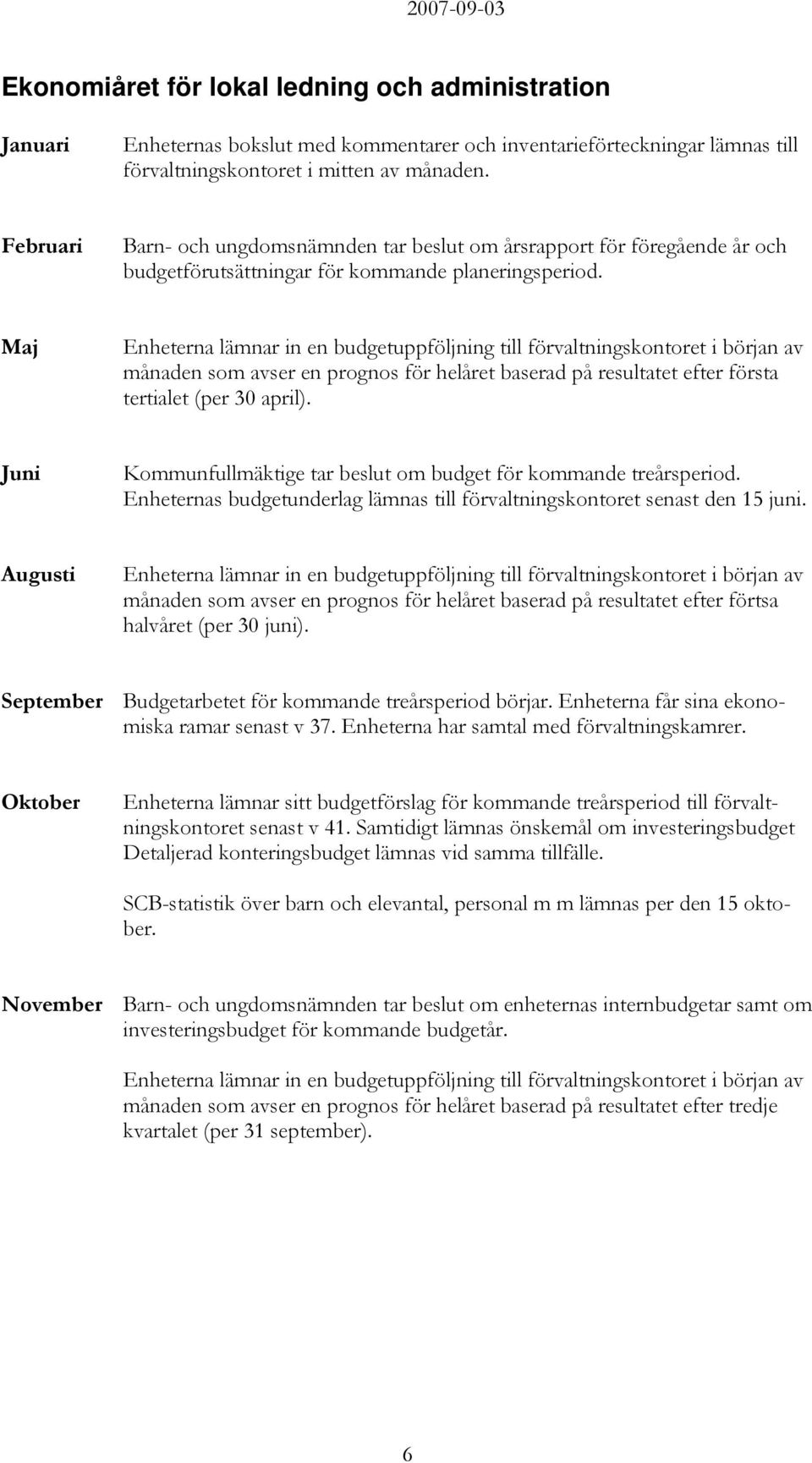 Maj Enheterna lämnar in en budgetuppföljning till förvaltningskontoret i början av månaden som avser en prognos för helåret baserad på resultatet efter första tertialet (per 30 april).