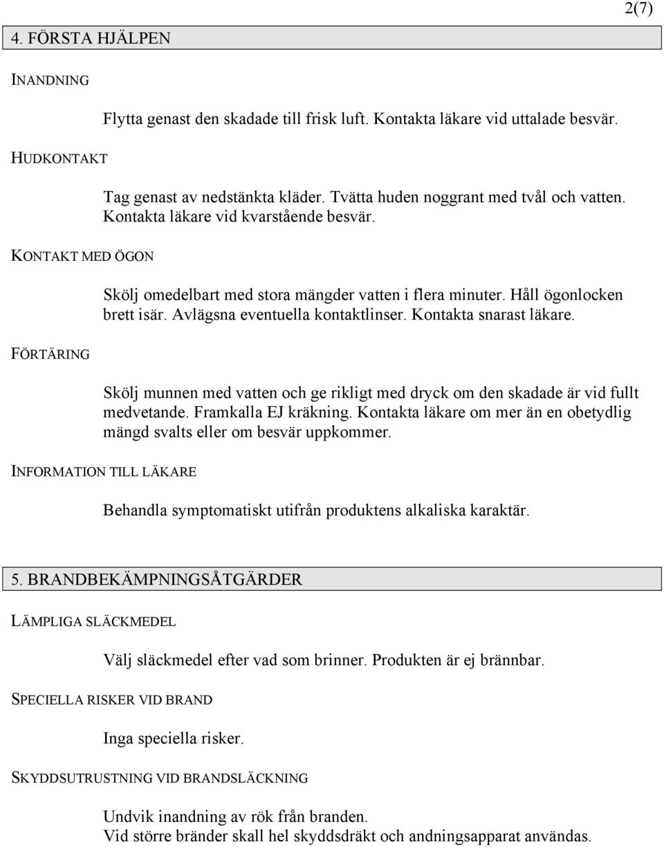 Kontakta snarast läkare. FÖRTÄRING Skölj munnen med vatten och ge rikligt med dryck om den skadade är vid fullt medvetande. Framkalla EJ kräkning.