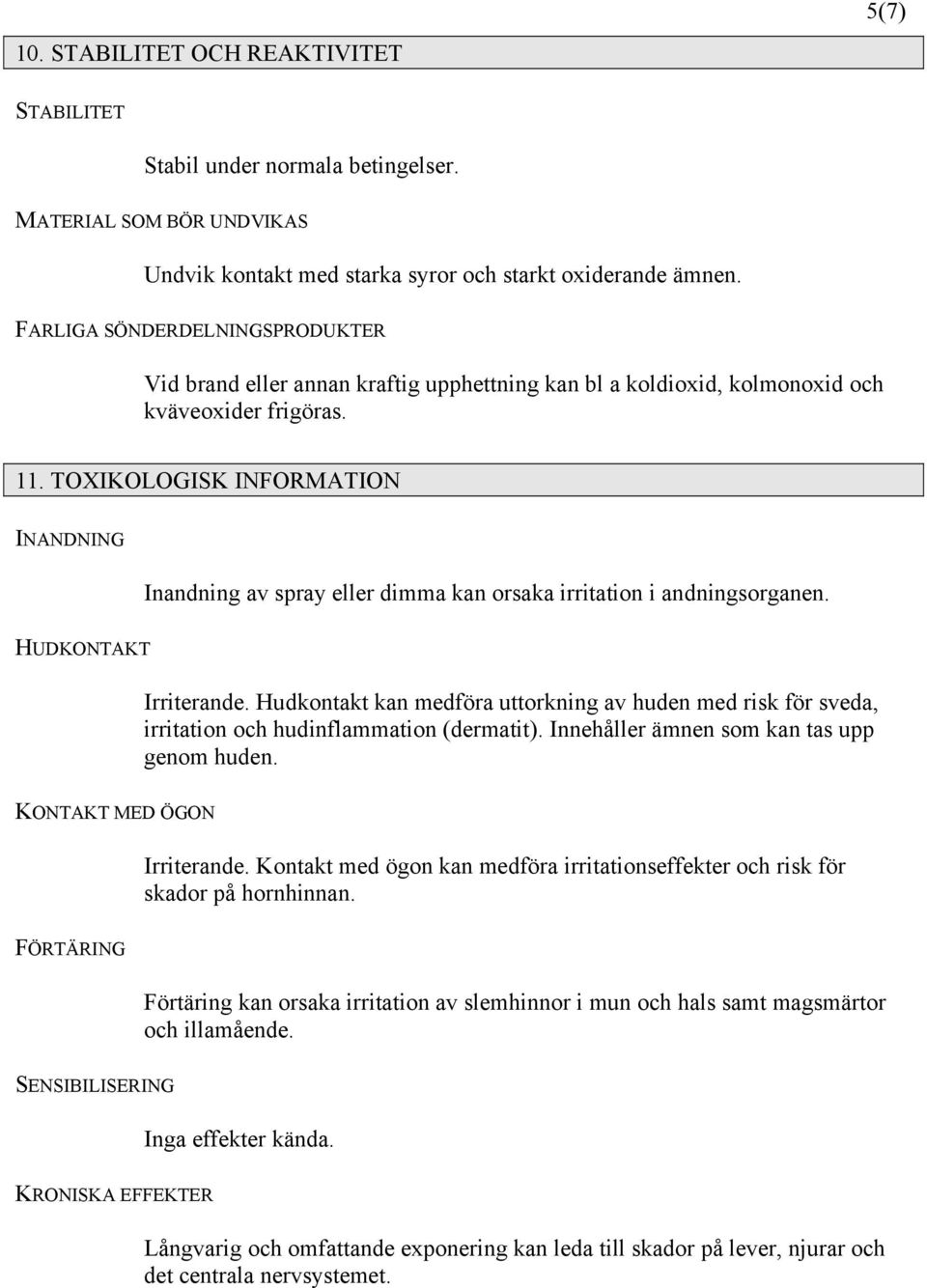 TOXIKOLOGISK INFORMATION INANDNING Inandning av spray eller dimma kan orsaka irritation i andningsorganen. HUDKONTAKT Irriterande.