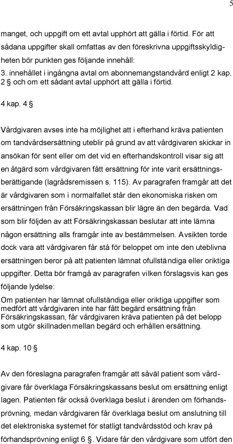 4 Vårdgivaren avses inte ha möjlighet att i efterhand kräva patienten om tandvårdsersättning uteblir på grund av att vårdgivaren skickar in ansökan för sent eller om det vid en efterhandskontroll