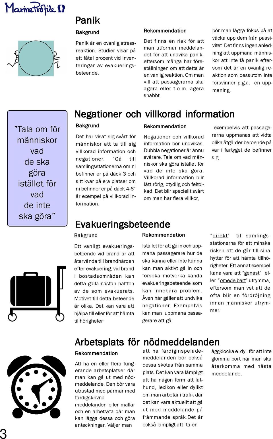 Det finns ingen anledning att uppmana människor att inte få panik eftersom det är en ovanlig reaktion som dessutom inte försvinner p.g.a. en uppmaning.