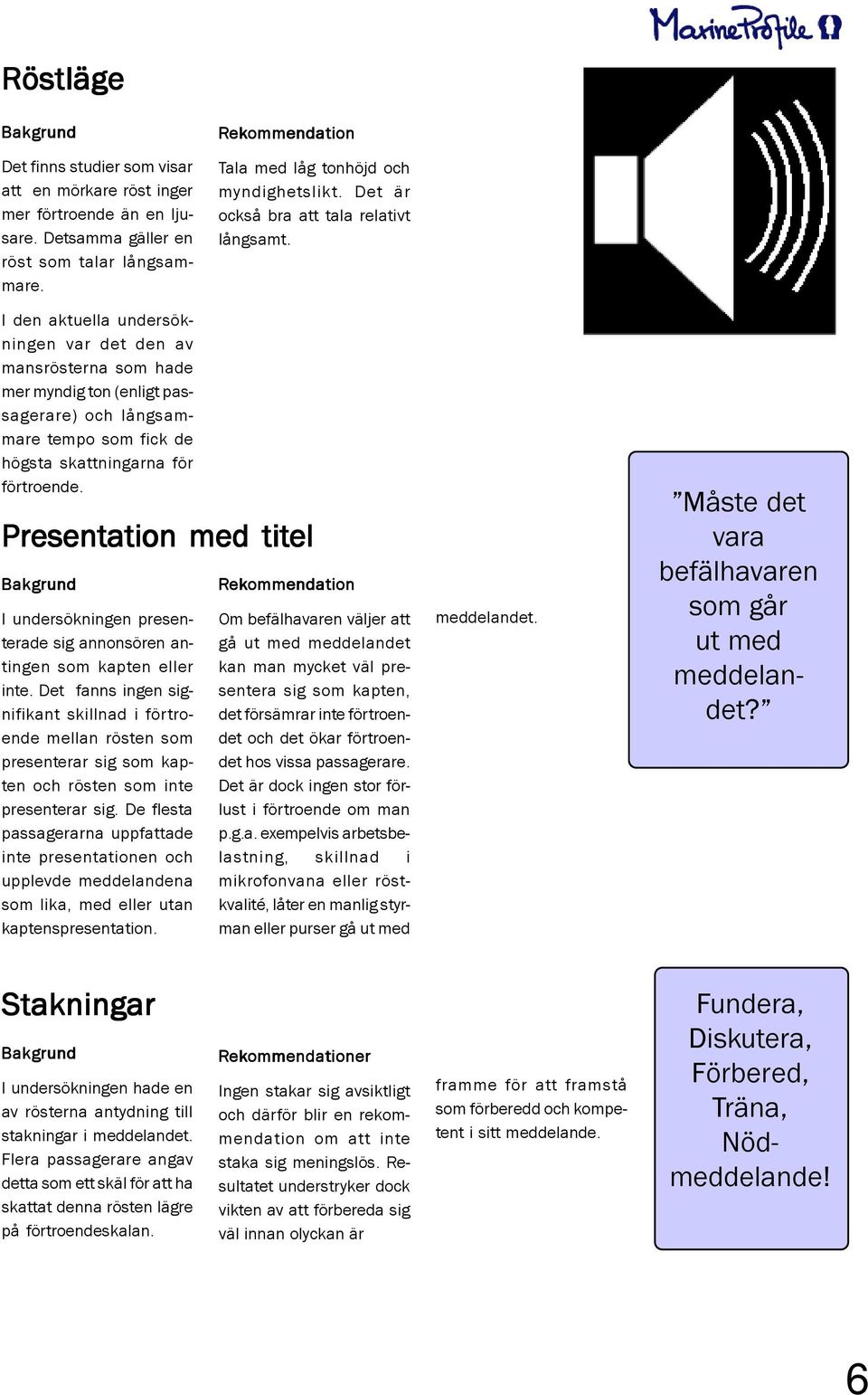 I den aktuella undersökningen var det den av mansrösterna som hade mer myndig ton (enligt passagerare) och långsammare tempo som fick de högsta skattningarna för förtroende.