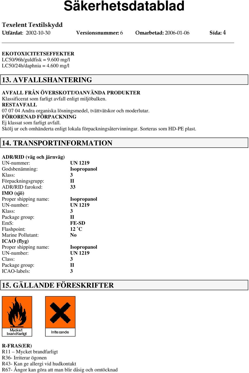 FÖRORENAD FÖRPACKNING Ej klassat som farligt avfall. Skölj ur och omhänderta enligt lokala förpackningsåtervinningar. Sorteras som HD-PE plast. 14.