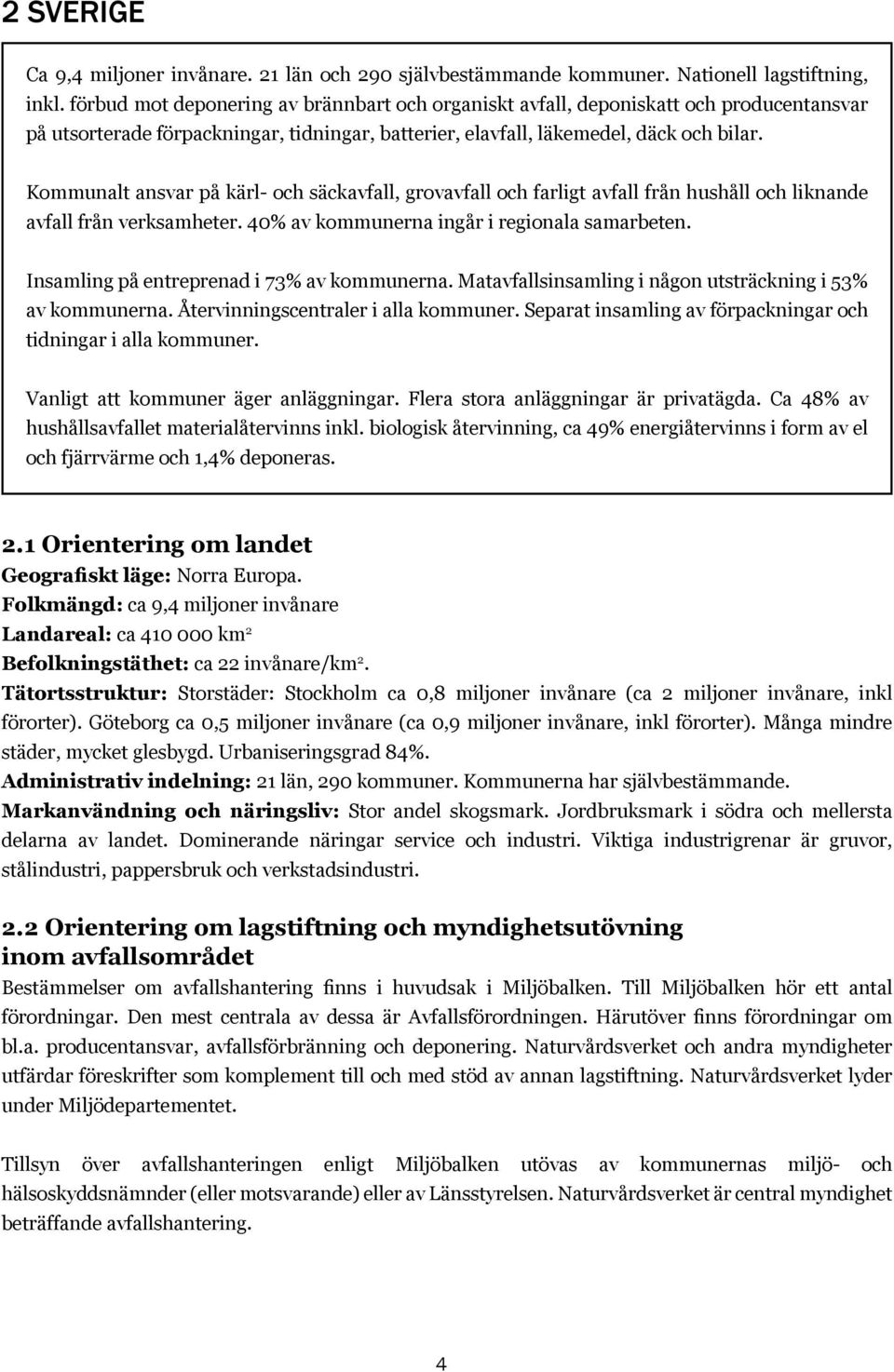 Kommunalt ansvar på kärl- och säckavfall, grovavfall och farligt avfall från hushåll och liknande avfall från verksamheter. 40% av kommunerna ingår i regionala samarbeten.