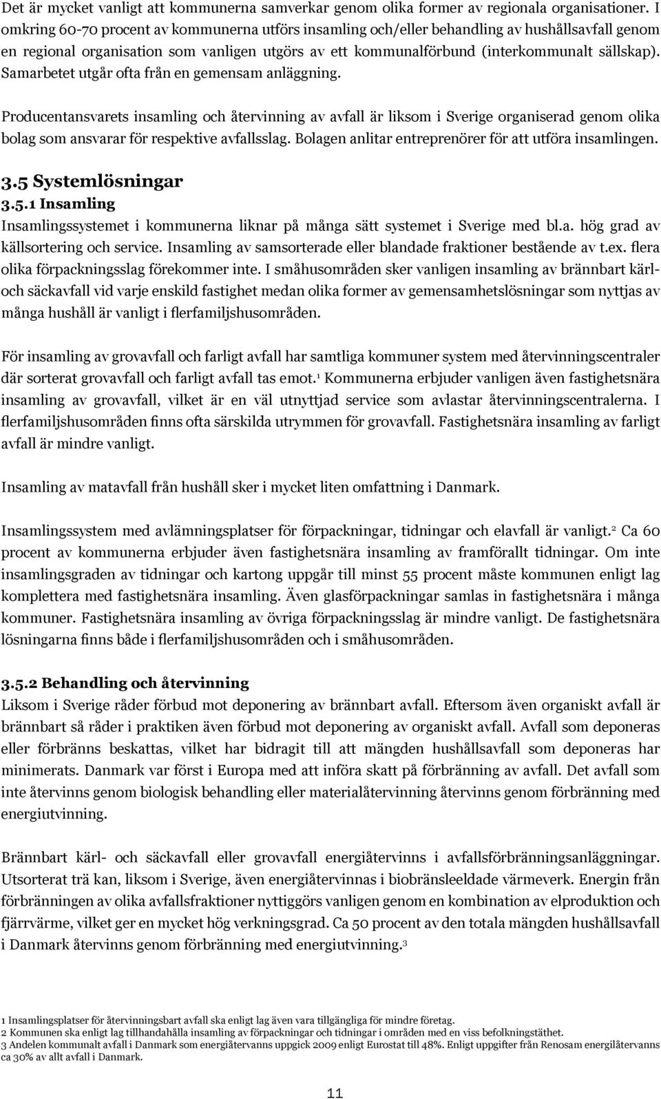 Samarbetet utgår ofta från en gemensam anläggning. Producentansvarets insamling och återvinning av avfall är liksom i Sverige organiserad genom olika bolag som ansvarar för respektive avfallsslag.