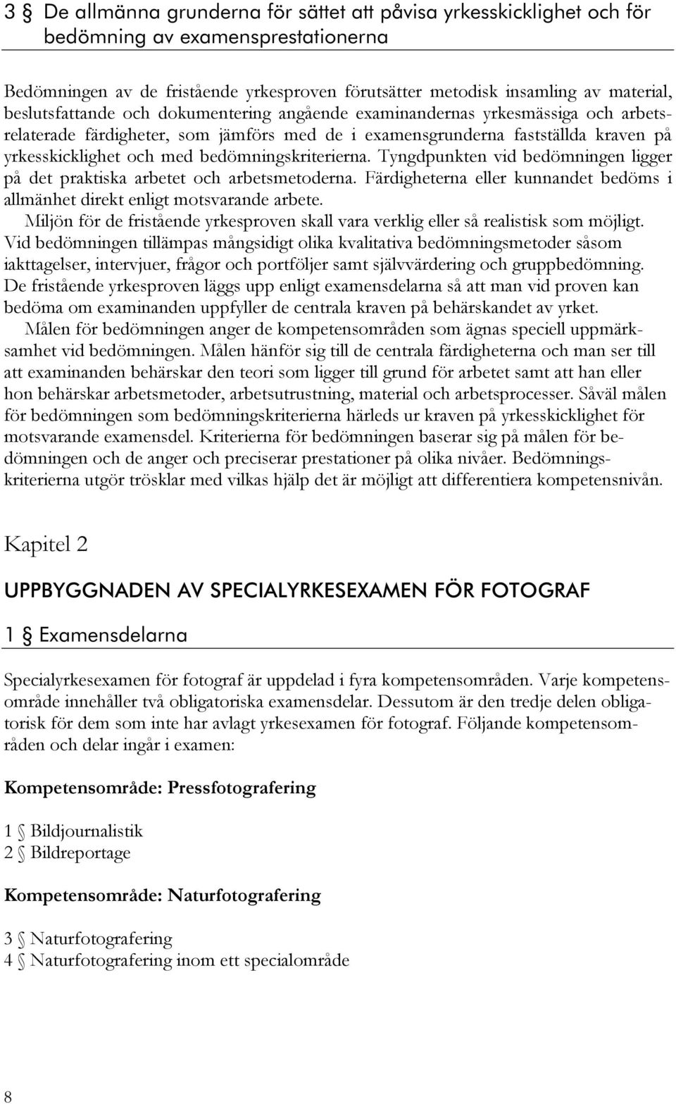 bedömningskriterierna. Tyngdpunkten vid bedömningen ligger på det praktiska arbetet och arbetsmetoderna. Färdigheterna eller kunnandet bedöms i allmänhet direkt enligt motsvarande arbete.