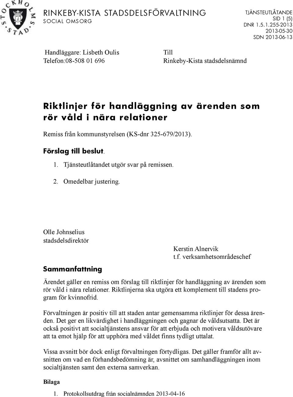 5.1.255-2013 2013-05-30 SDN 2013-06-13 Handläggare: Lisbeth Oulis Telefon:08-508 01 696 Till Rinkeby-Kista stadsdelsnämnd Riktlinjer för handläggning av ärenden som rör våld i nära relationer Remiss