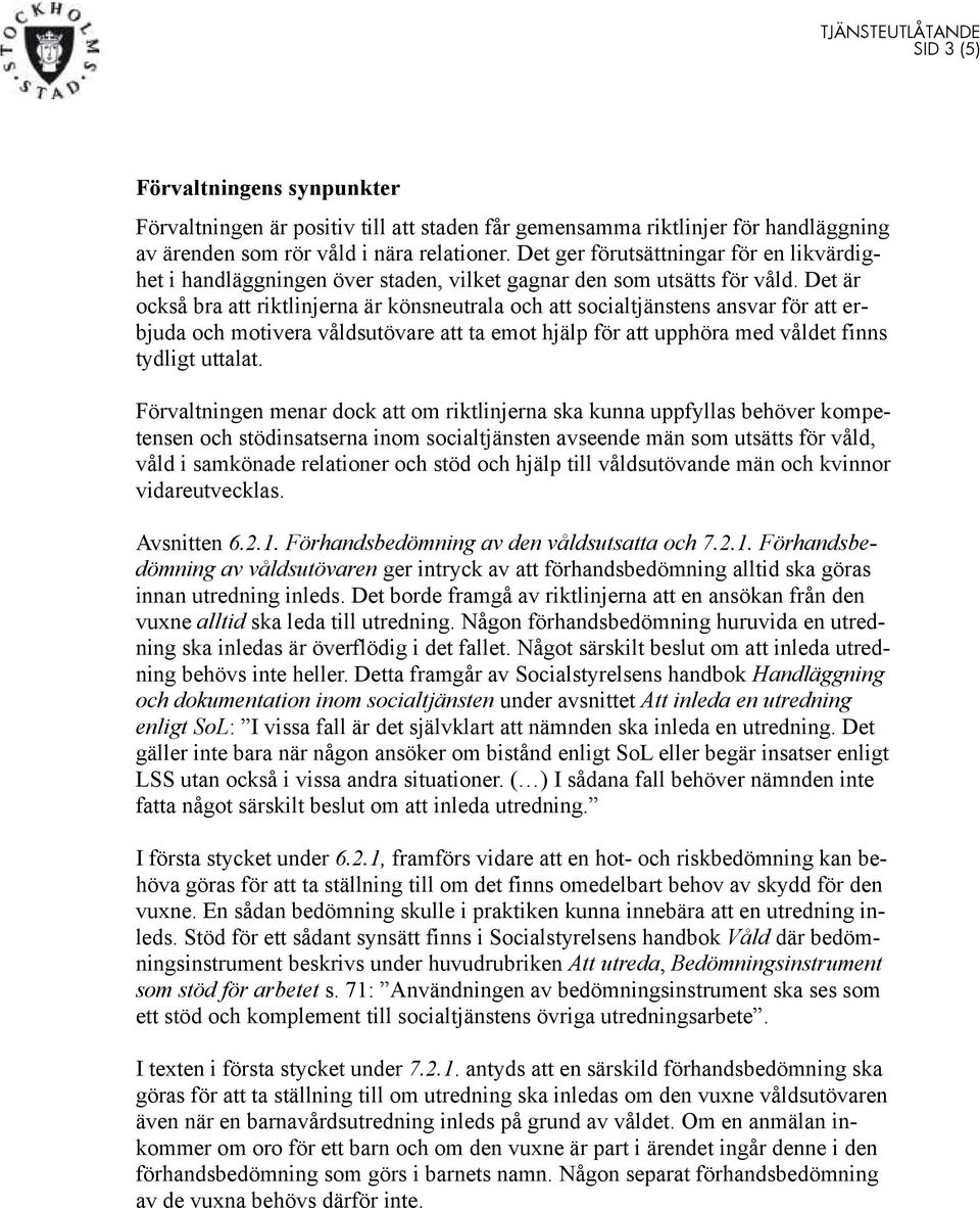Det är också bra att riktlinjerna är könsneutrala och att socialtjänstens ansvar för att erbjuda och motivera våldsutövare att ta emot hjälp för att upphöra med våldet finns tydligt uttalat.