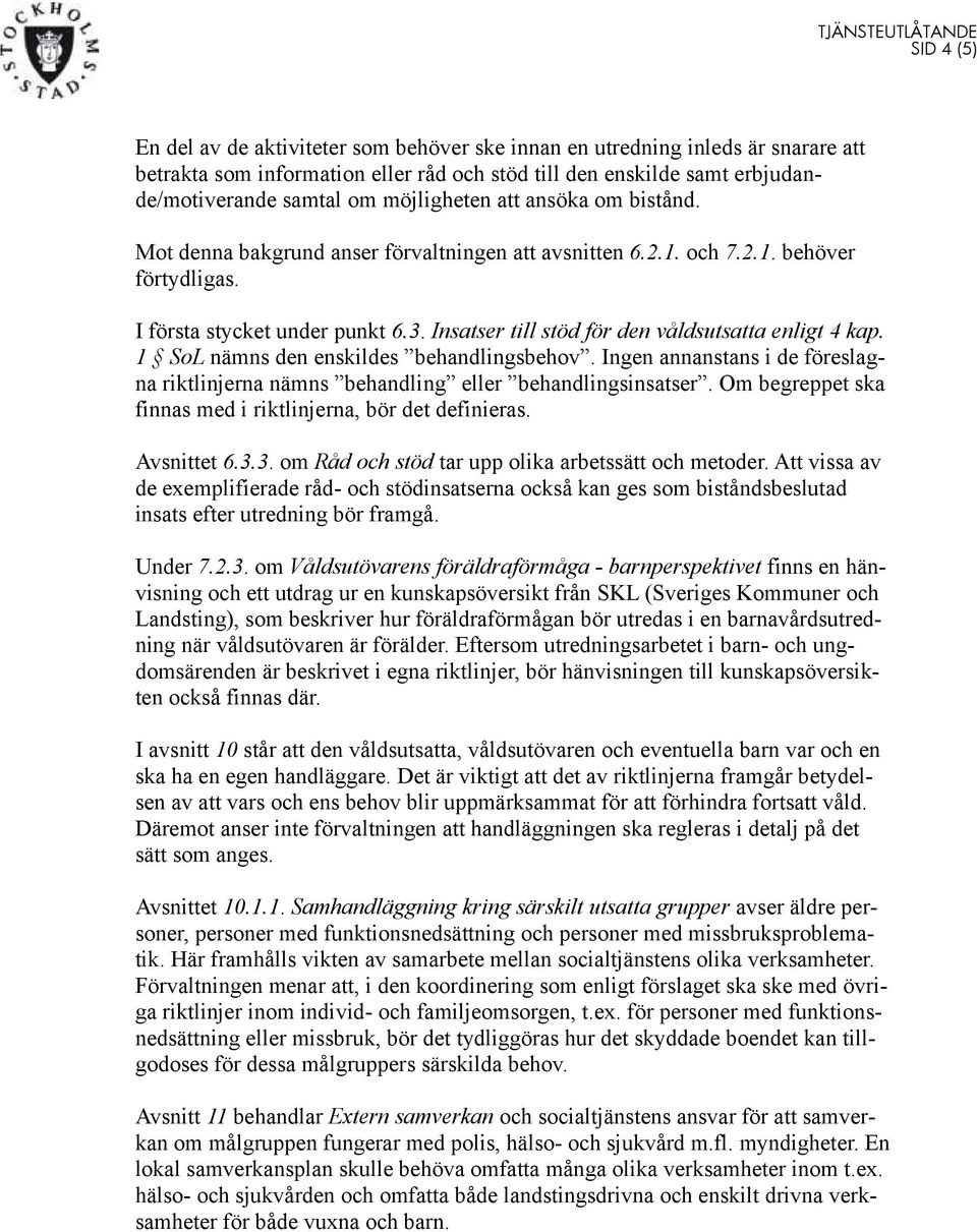 Insatser till stöd för den våldsutsatta enligt 4 kap. 1 SoL nämns den enskildes behandlingsbehov. Ingen annanstans i de föreslagna riktlinjerna nämns behandling eller behandlingsinsatser.