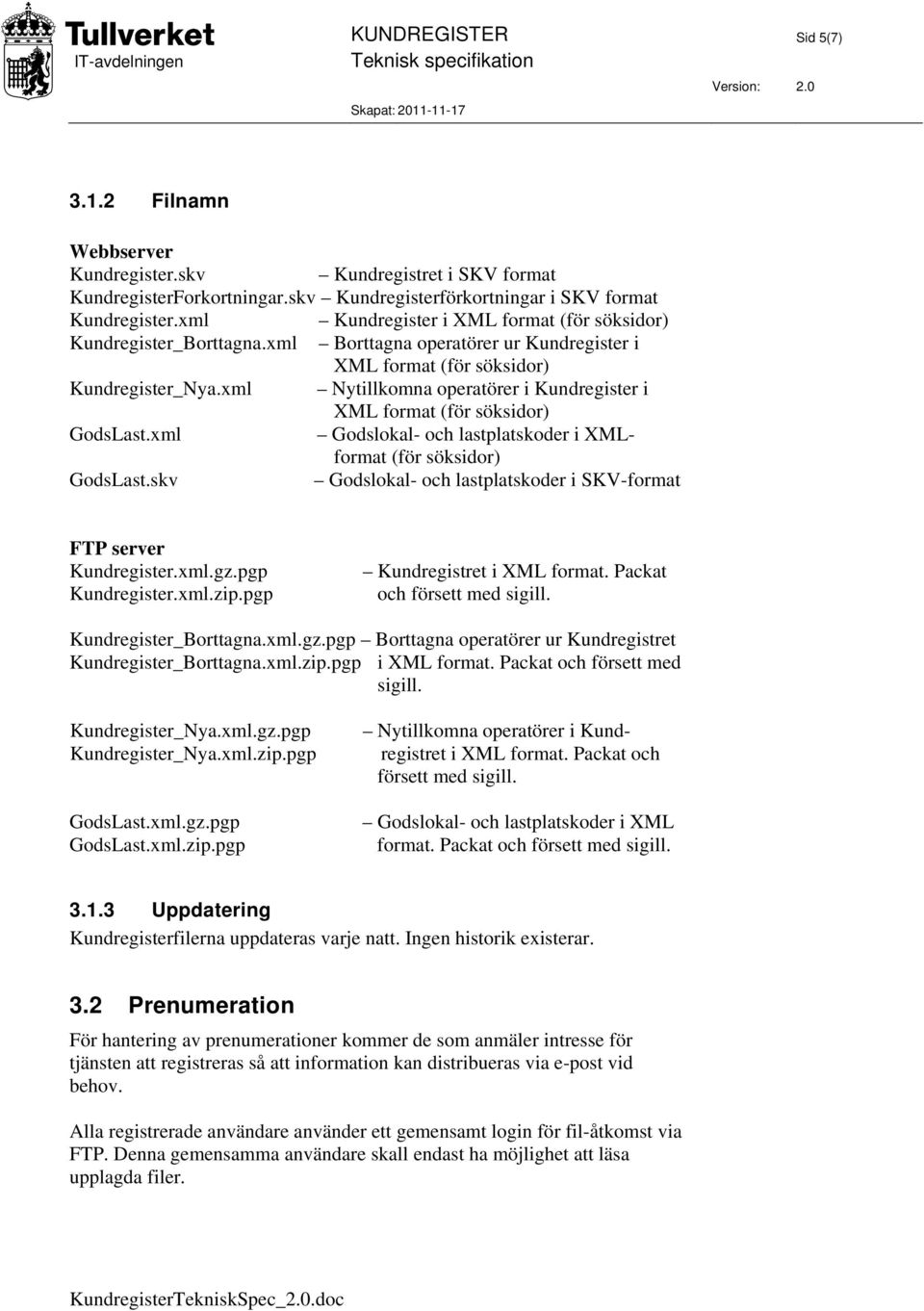 xml Nytillkomna operatörer i Kundregister i XML format (för söksidor) GodsLast.xml Godslokal- och lastplatskoder i XMLformat (för söksidor) GodsLast.