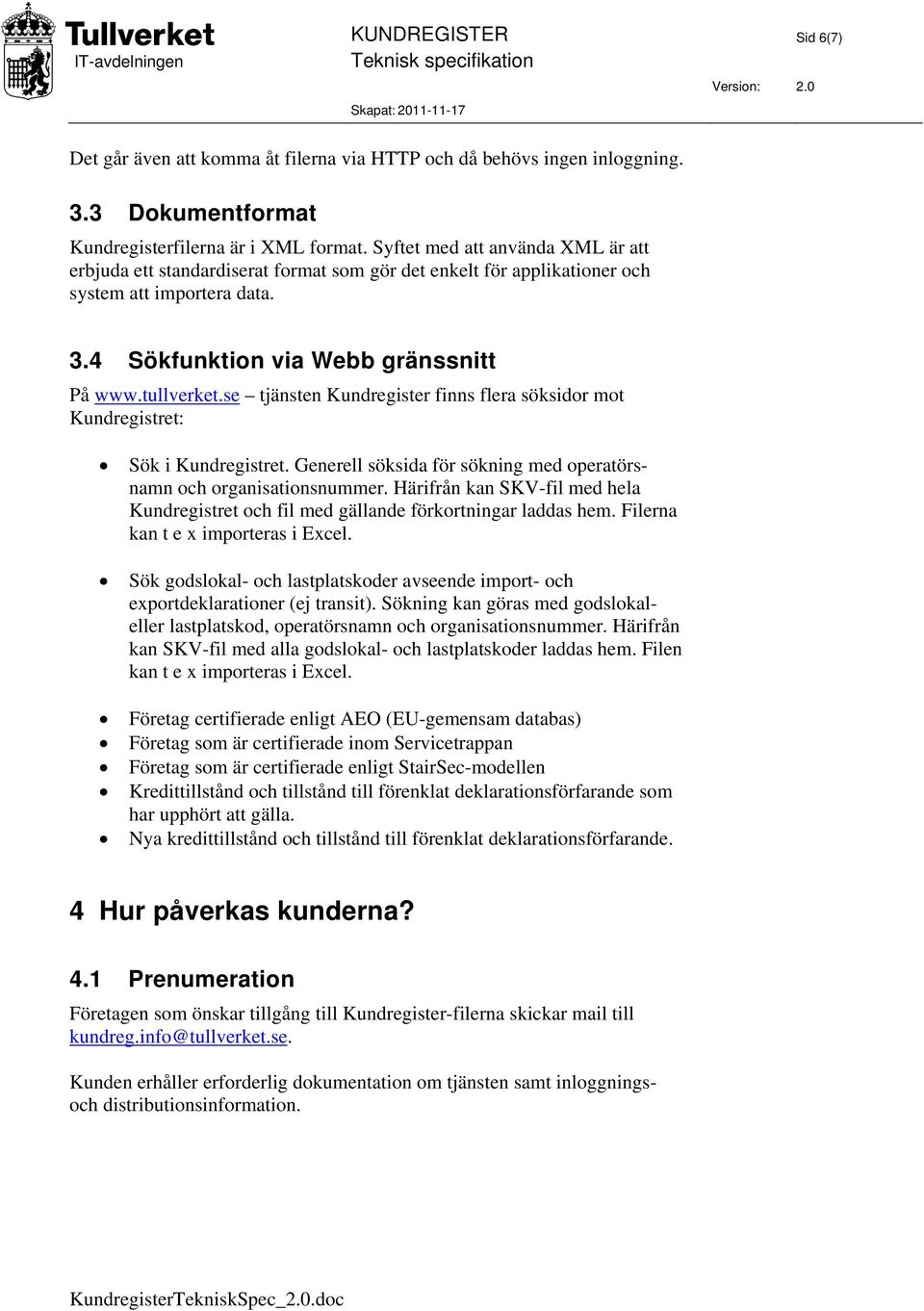 se tjänsten Kundregister finns flera söksidor mot Kundregistret: Sök i Kundregistret. Generell söksida för sökning med operatörsnamn och organisationsnummer.