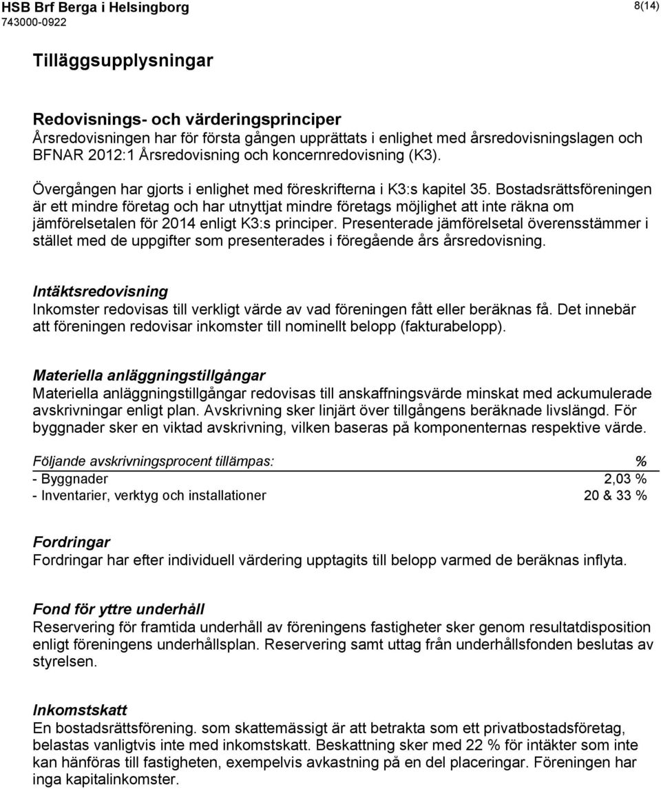 Bostadsrättsföreningen är ett mindre företag och har utnyttjat mindre företags möjlighet att inte räkna om jämförelsetalen för 2014 enligt K3:s principer.