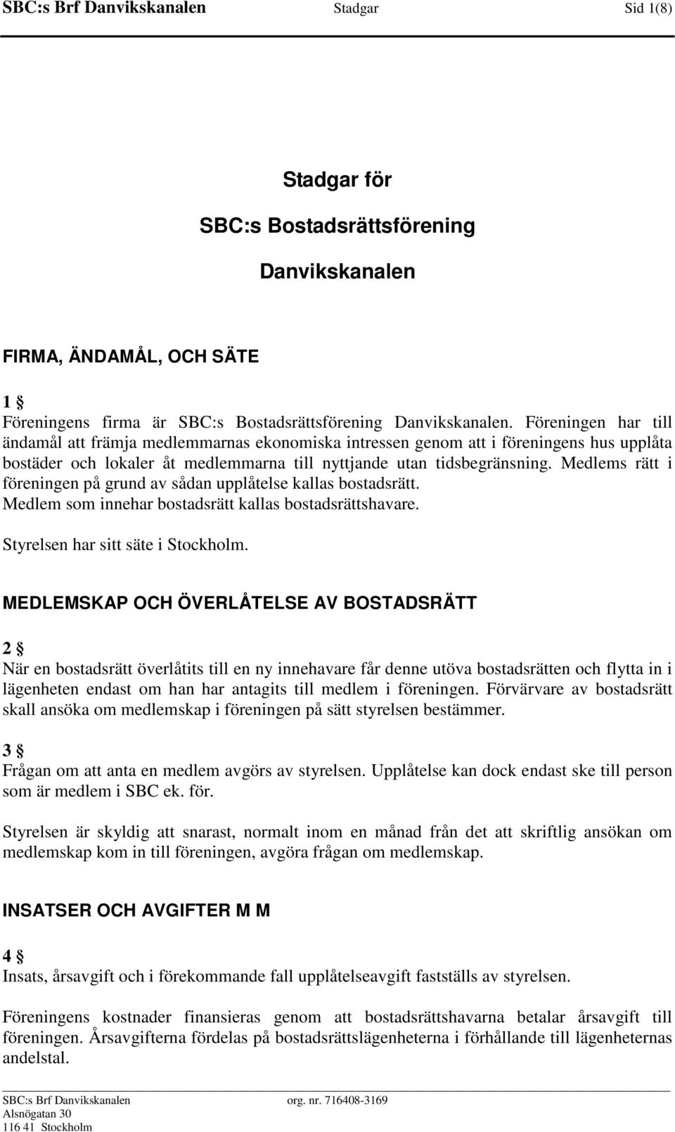 Medlems rätt i föreningen på grund av sådan upplåtelse kallas bostadsrätt. Medlem som innehar bostadsrätt kallas bostadsrättshavare. Styrelsen har sitt säte i Stockholm.