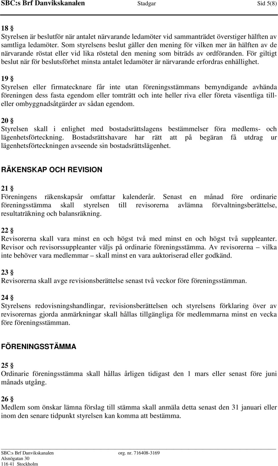 För giltigt beslut när för beslutsförhet minsta antalet ledamöter är närvarande erfordras enhällighet.