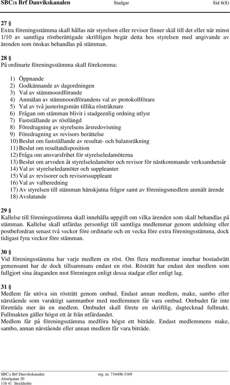 28 På ordinarie föreningsstämma skall förekomma: 1) Öppnande 2) Godkännande av dagordningen 3) Val av stämmoordförande 4) Anmälan av stämmoordförandens val av protokollförare 5) Val av två