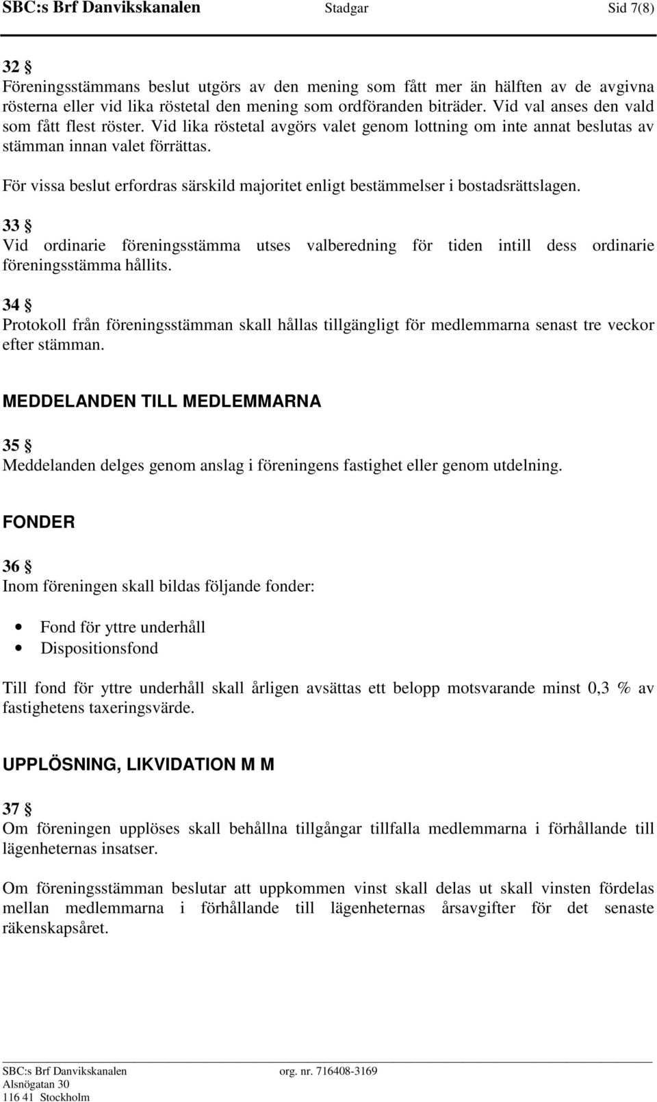 För vissa beslut erfordras särskild majoritet enligt bestämmelser i bostadsrättslagen. 33 Vid ordinarie föreningsstämma utses valberedning för tiden intill dess ordinarie föreningsstämma hållits.