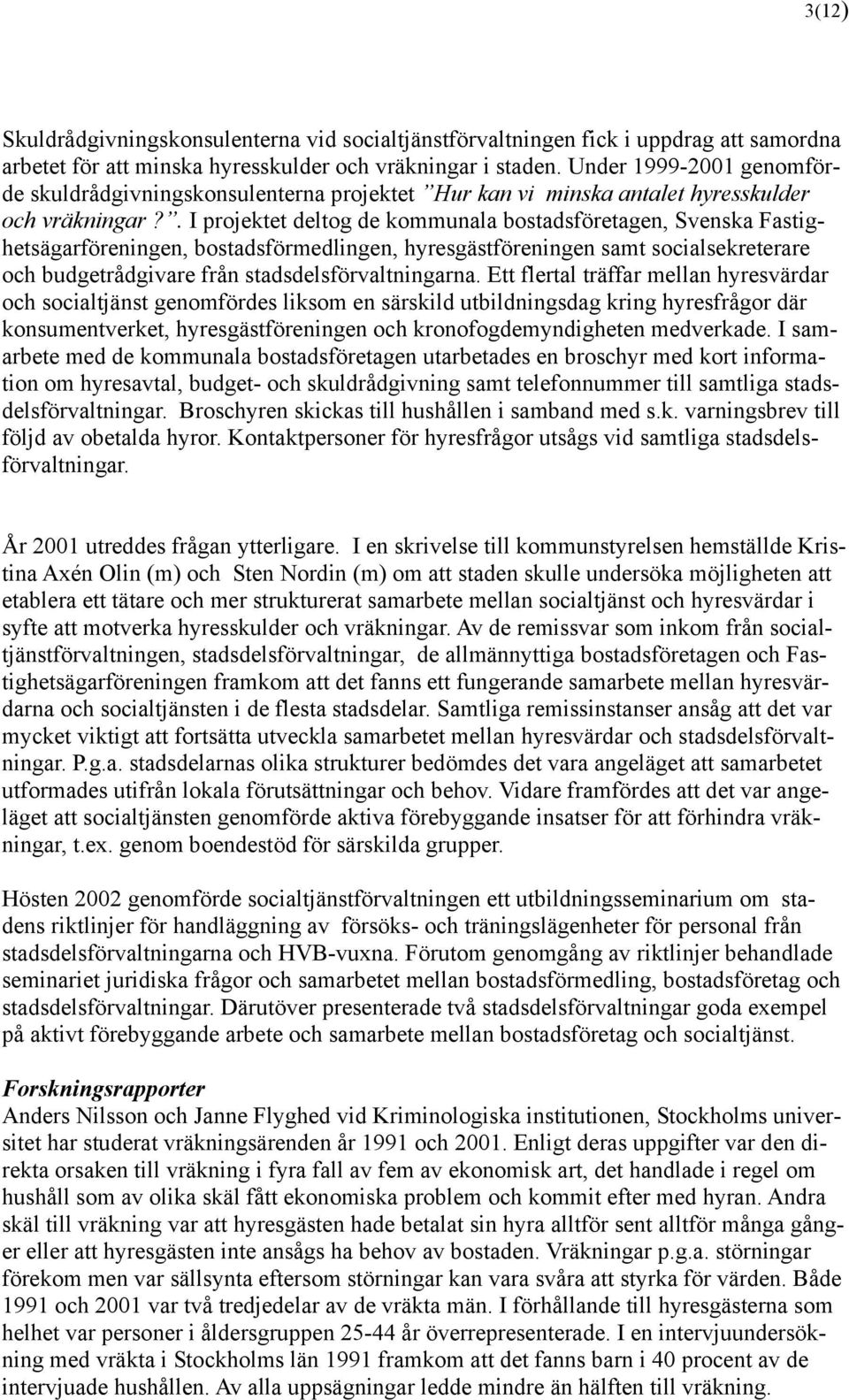 . I projektet deltog de kommunala bostadsföretagen, Svenska Fastighetsägarföreningen, bostadsförmedlingen, hyresgästföreningen samt socialsekreterare och budgetrådgivare från stadsdelsförvaltningarna.