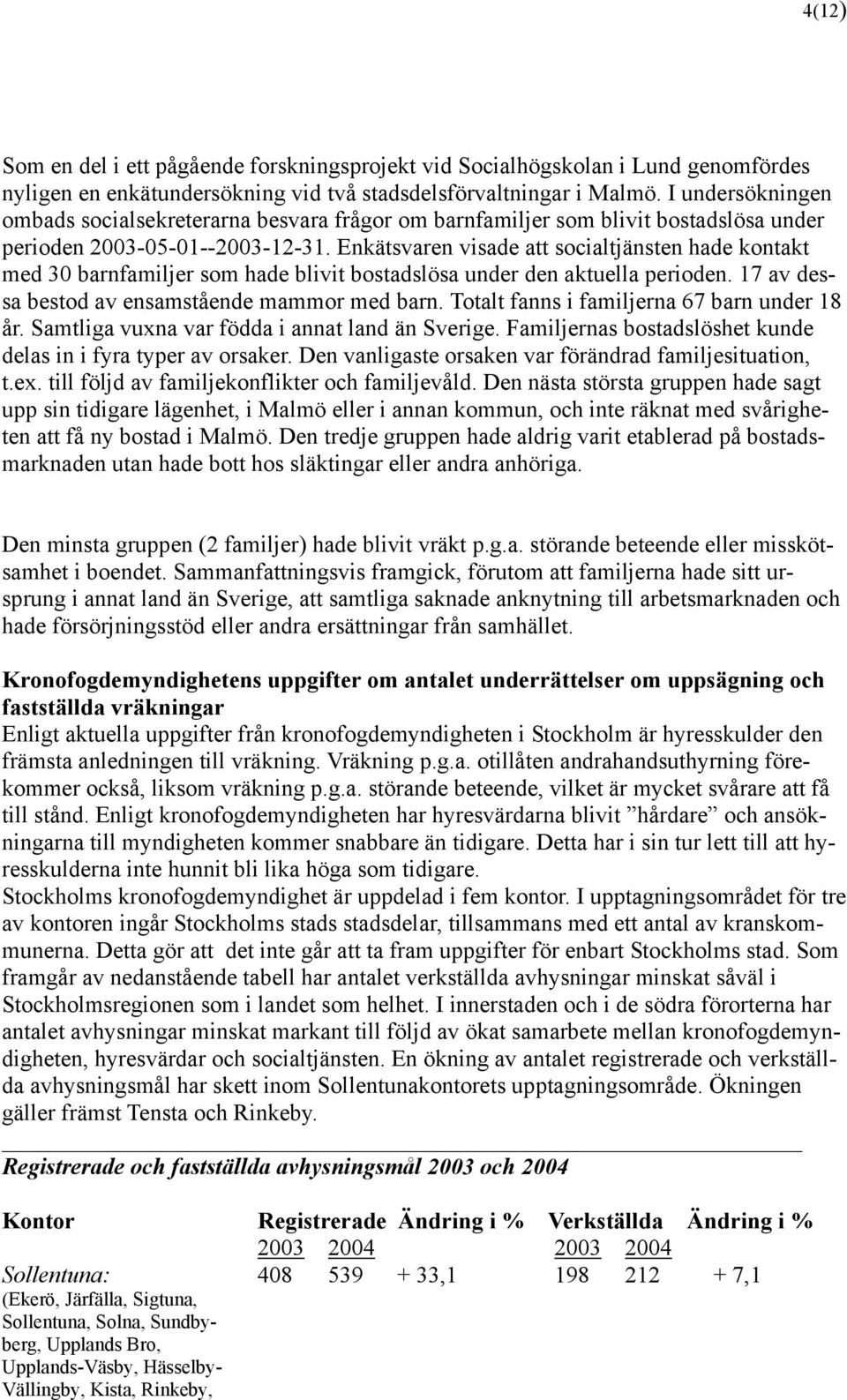 Enkätsvaren visade att socialtjänsten hade kontakt med 30 barnfamiljer som hade blivit bostadslösa under den aktuella perioden. 17 av dessa bestod av ensamstående mammor med barn.