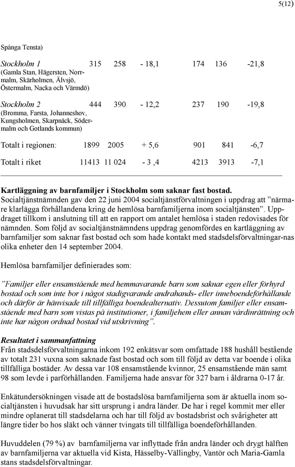 Stockholm som saknar fast bostad. Socialtjänstnämnden gav den 22 juni 2004 socialtjänstförvaltningen i uppdrag att närmare klarlägga förhållandena kring de hemlösa barnfamiljerna inom socialtjänsten.