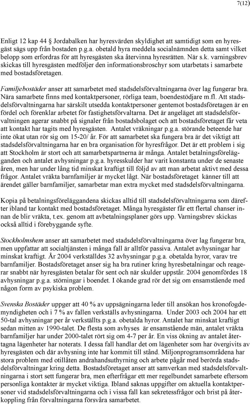 Familjebostäder anser att samarbetet med stadsdelsförvaltningarna över lag fungerar bra. Nära samarbete finns med kontaktpersoner, rörliga team, boendestödjare m.fl.