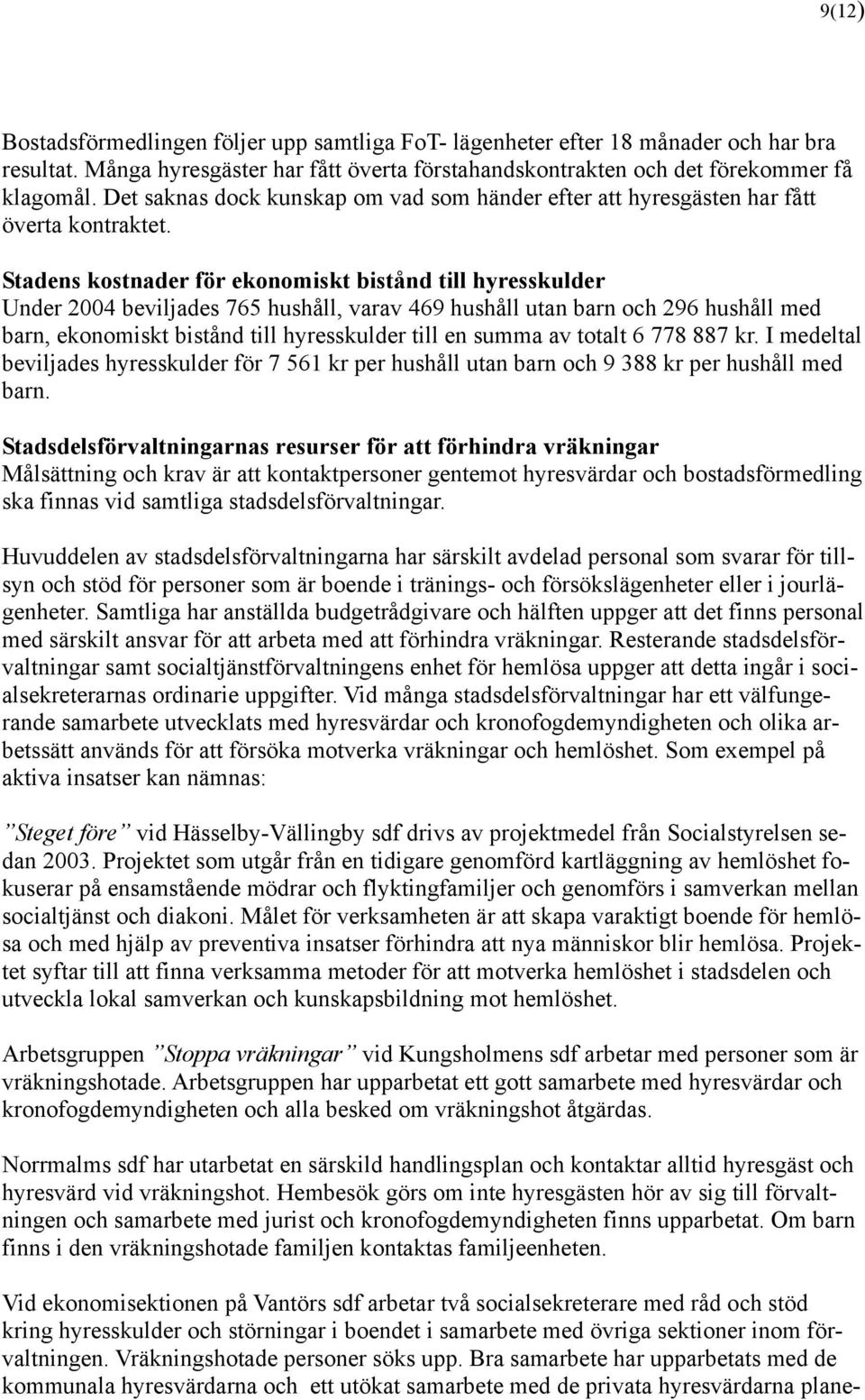 Stadens kostnader för ekonomiskt bistånd till hyresskulder Under 2004 beviljades 765 hushåll, varav 469 hushåll utan barn och 296 hushåll med barn, ekonomiskt bistånd till hyresskulder till en summa