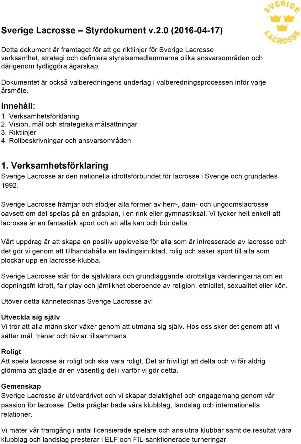 Dokumentet är också valberedningens underlag i valberedningsprocessen inför varje årsmöte. Innehåll: 1. Verksamhetsförklaring 2. Vision, mål och strategiska målsättningar 3. Riktlinjer 4.