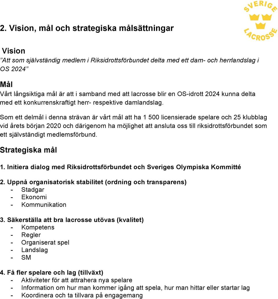 Som ett delmål i denna strävan är vårt mål att ha 1 500 licensierade spelare och 25 klubblag vid årets början 2020 och därigenom ha möjlighet att ansluta oss till riksidrottsförbundet som ett