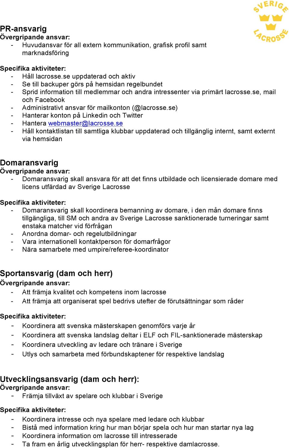 se, mail och Facebook - Administrativt ansvar för mailkonton (@lacrosse.se) - Hanterar konton på Linkedin och Twitter - Hantera webmaster@lacrosse.