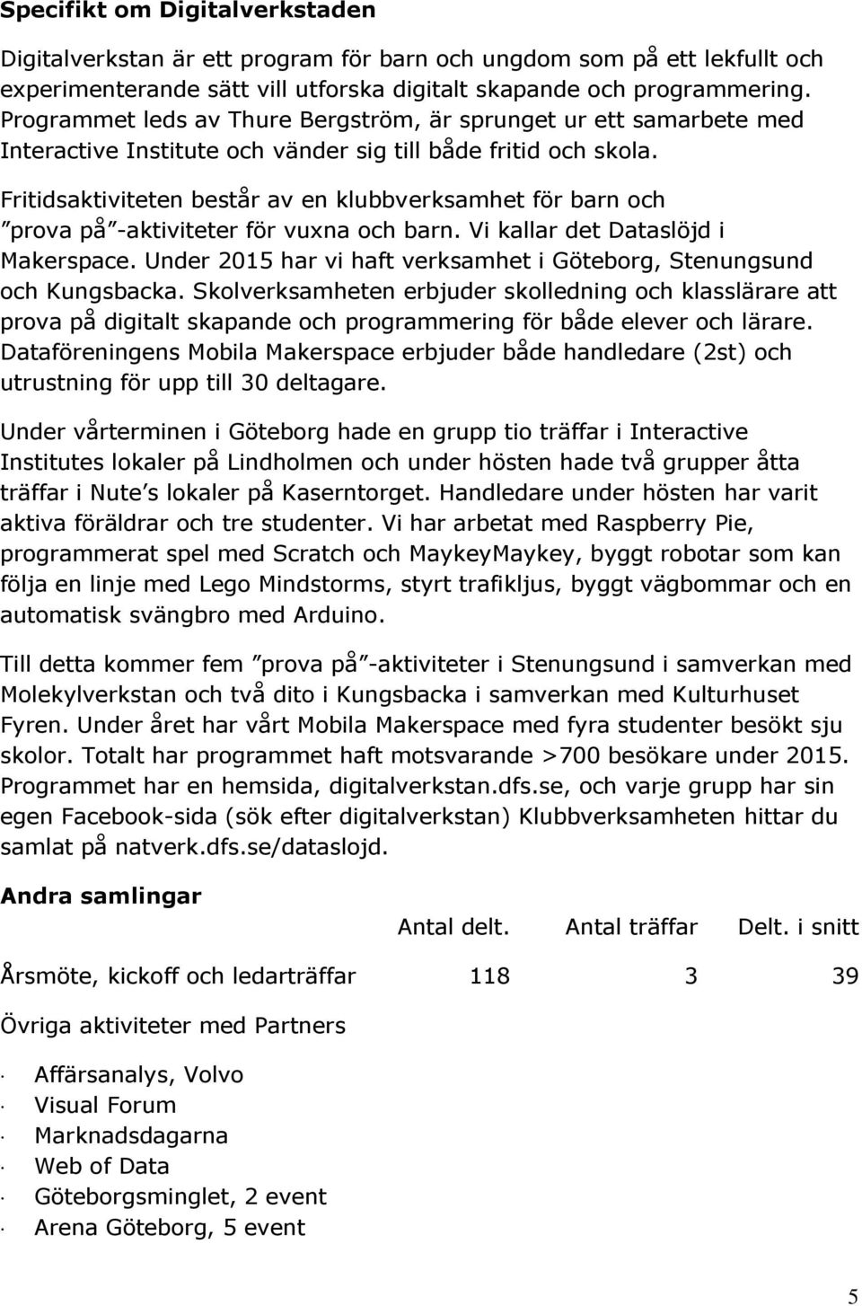 Fritidsaktiviteten består av en klubbverksamhet för barn och prova på -aktiviteter för vuxna och barn. Vi kallar det Dataslöjd i Makerspace.